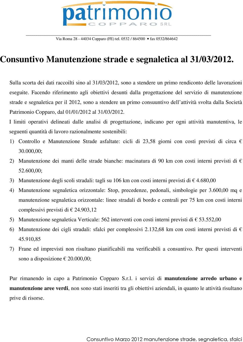 Facendo riferimento agli obiettivi desunti dalla progettazione del servizio di manutenzione strade e segnaletica per il 2012, sono a stendere un primo consuuntivo dell attività svolta dalla Società