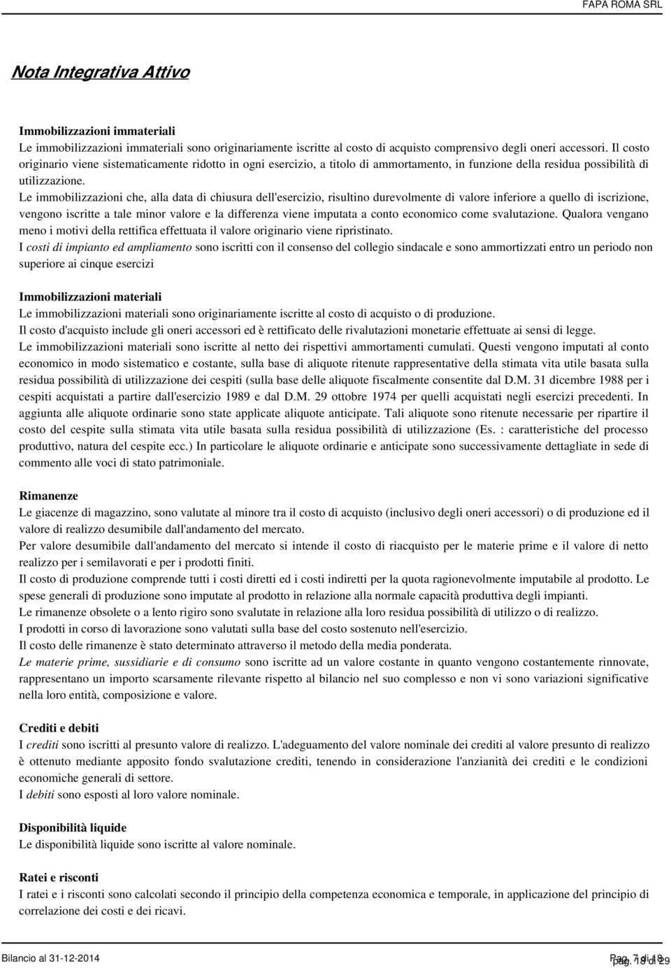 Le immobilizzazioni che, alla data di chiusura dell'esercizio, risultino durevolmente di valore inferiore a quello di iscrizione, vengono iscritte a tale minor valore e la differenza viene imputata a