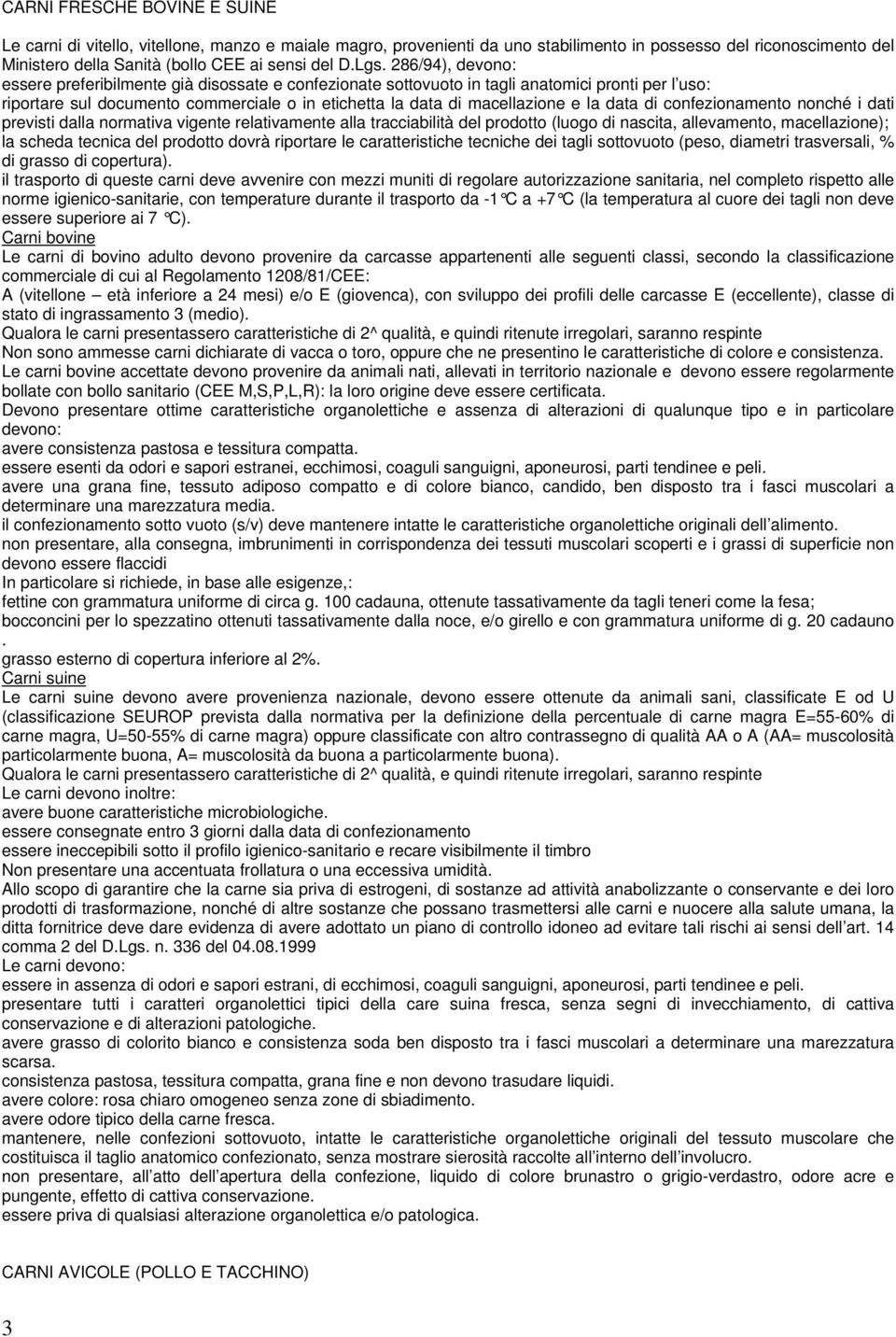 la data di confezionamento nonché i dati previsti dalla normativa vigente relativamente alla tracciabilità del prodotto (luogo di nascita, allevamento, macellazione); la scheda tecnica del prodotto