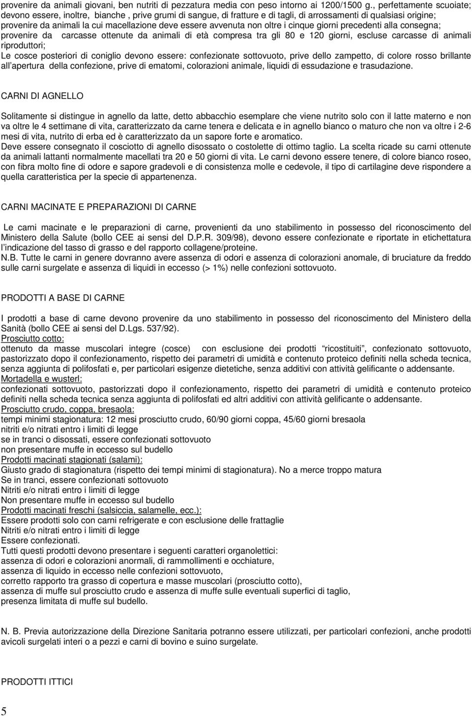 avvenuta non oltre i cinque giorni precedenti alla consegna; provenire da carcasse ottenute da animali di età compresa tra gli 80 e 120 giorni, escluse carcasse di animali riproduttori; Le cosce