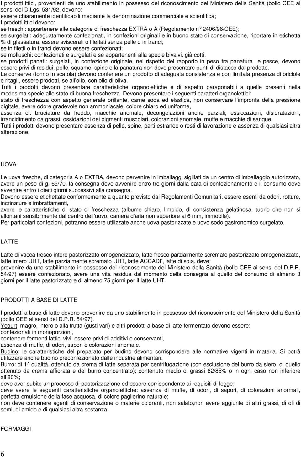 (Regolamento n 2406/96/CEE); se surgelati: adeguatamente confezionati, in confezioni originali e in buono stato di conservazione, riportare in etichetta % di glassatura, essere sviscerati o filettati