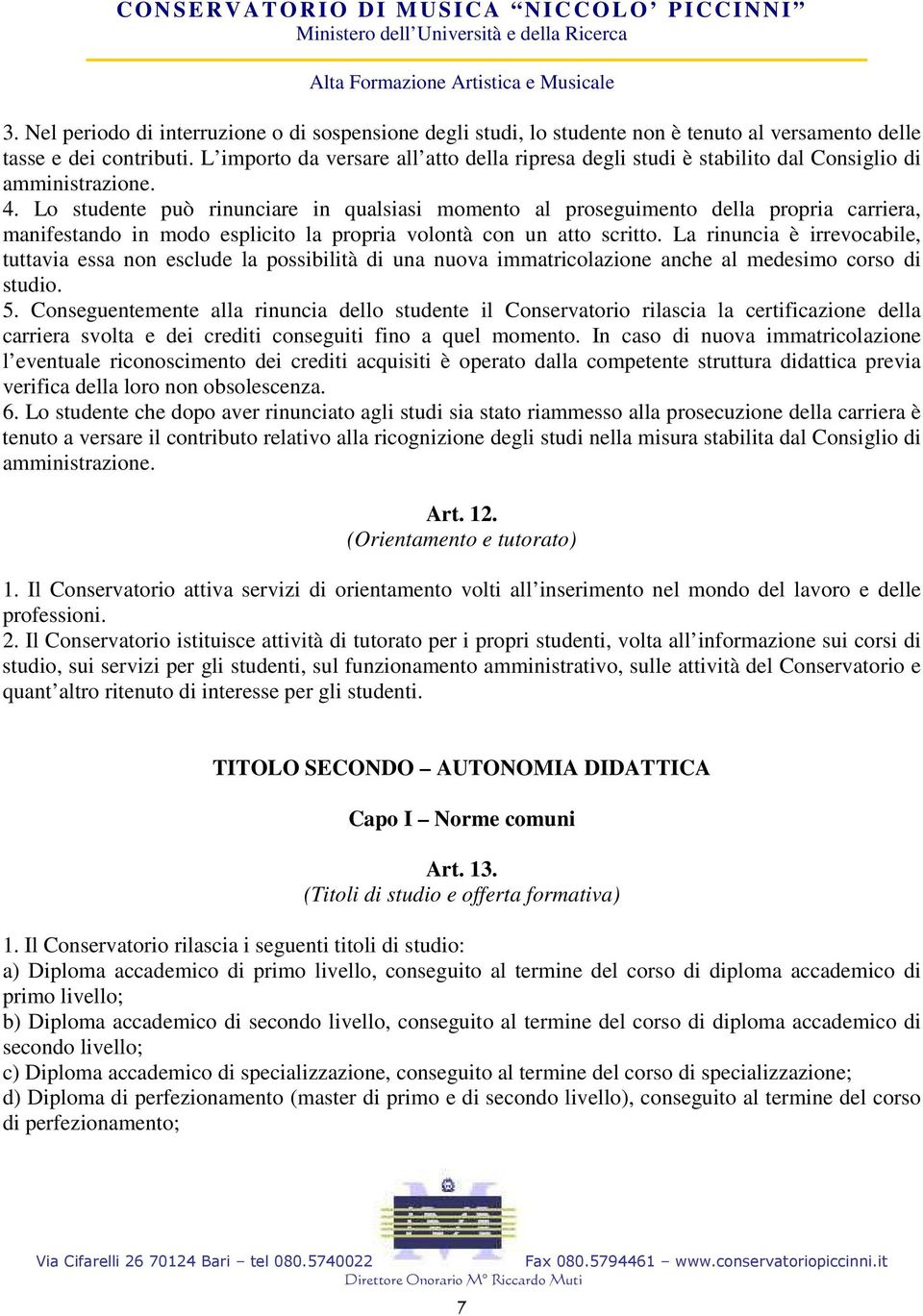 Lo studente può rinunciare in qualsiasi momento al proseguimento della propria carriera, manifestando in modo esplicito la propria volontà con un atto scritto.