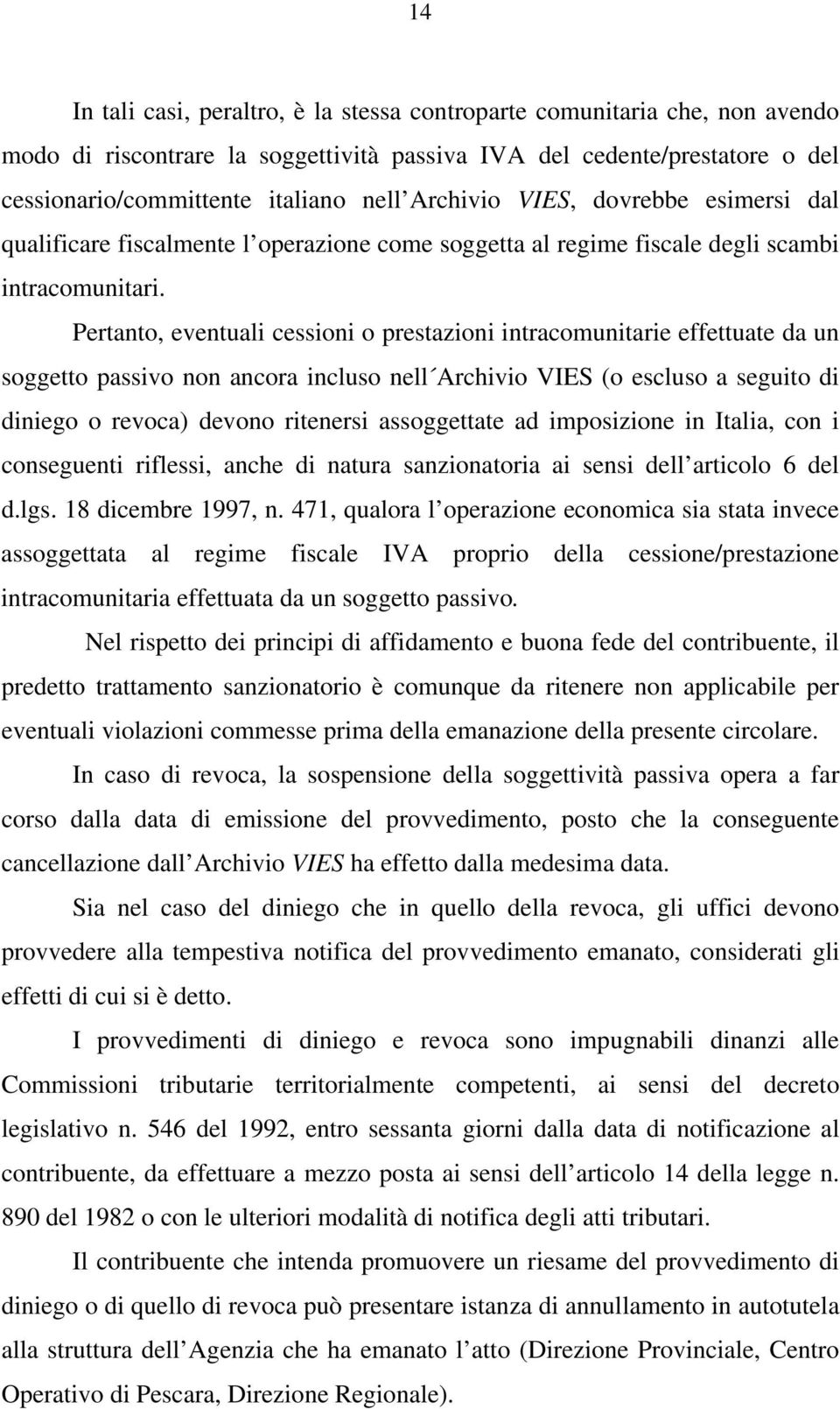 Pertanto, eventuali cessioni o prestazioni intracomunitarie effettuate da un soggetto passivo non ancora incluso nell Archivio VIES (o escluso a seguito di diniego o revoca) devono ritenersi