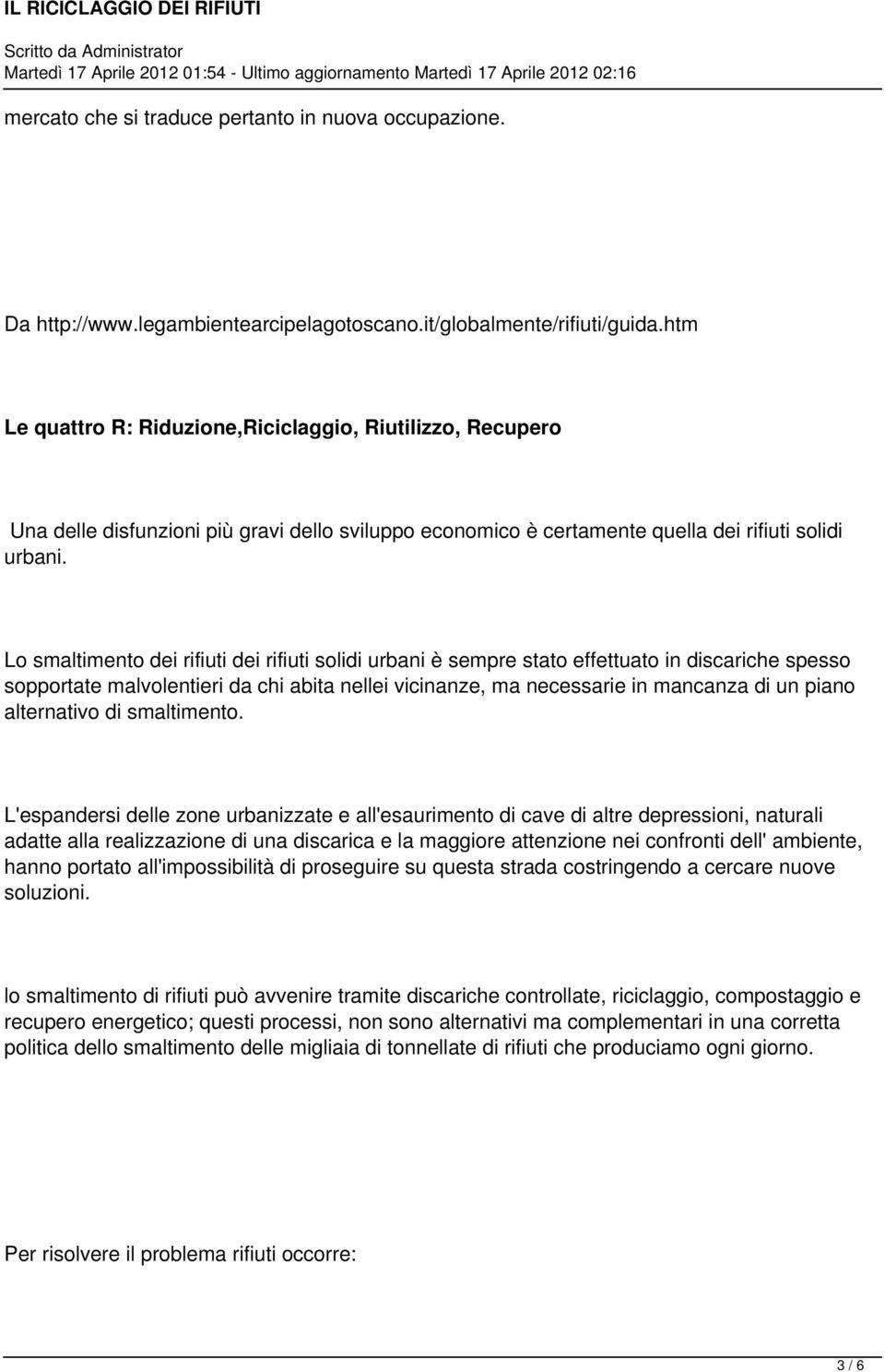 Lo smaltimento dei rifiuti dei rifiuti solidi urbani è sempre stato effettuato in discariche spesso sopportate malvolentieri da chi abita nellei vicinanze, ma necessarie in mancanza di un piano