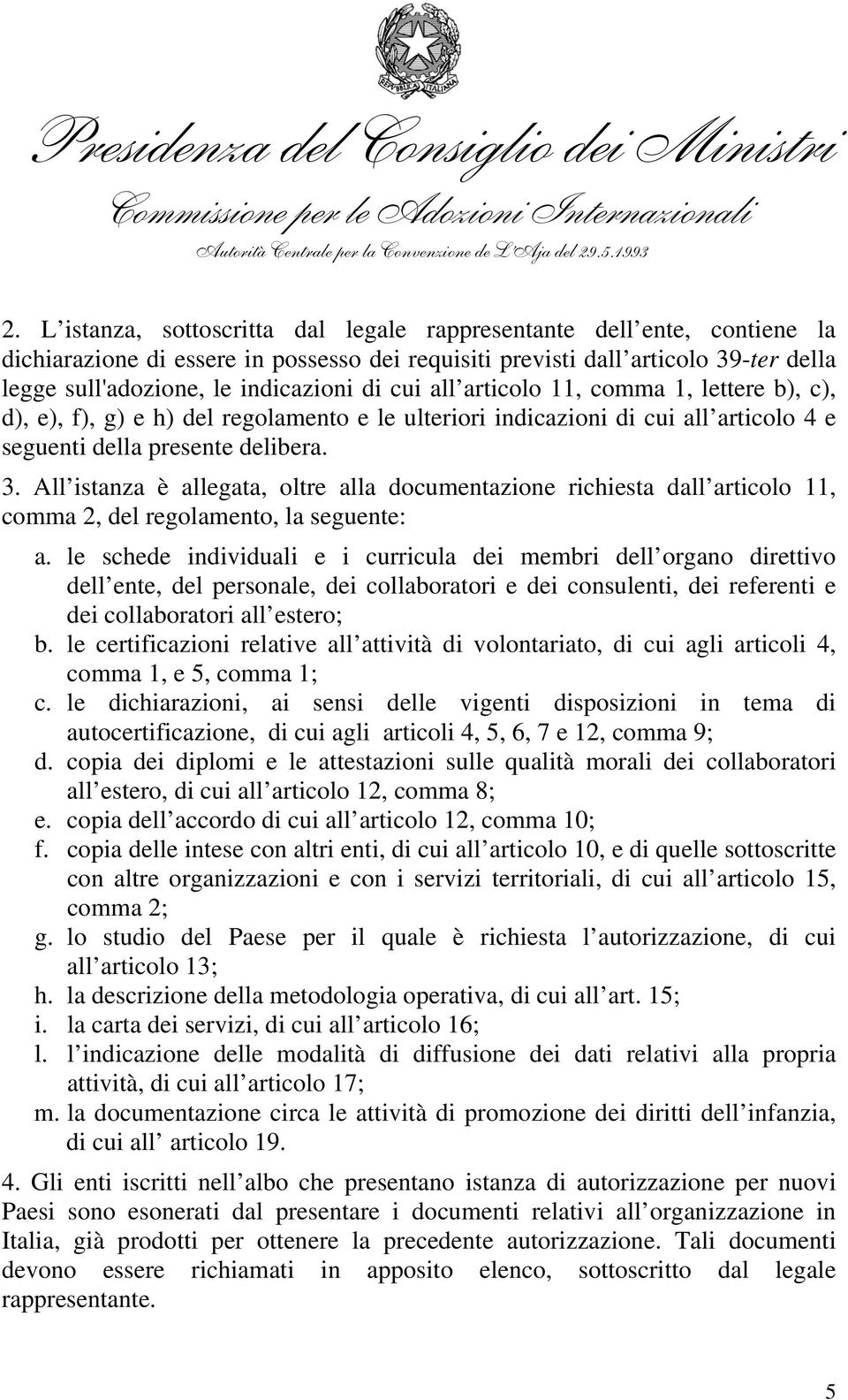 All istanza è allegata, oltre alla documentazione richiesta dall articolo 11, comma 2, del regolamento, la seguente: a.