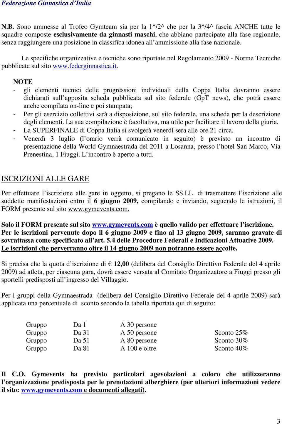 raggiungere una posizione in classifica idonea all ammissione alla fase nazionale. Le specifiche organizzative e tecniche sono riportate nel Regolamento 2009 - Norme Tecniche pubblicate sul sito www.