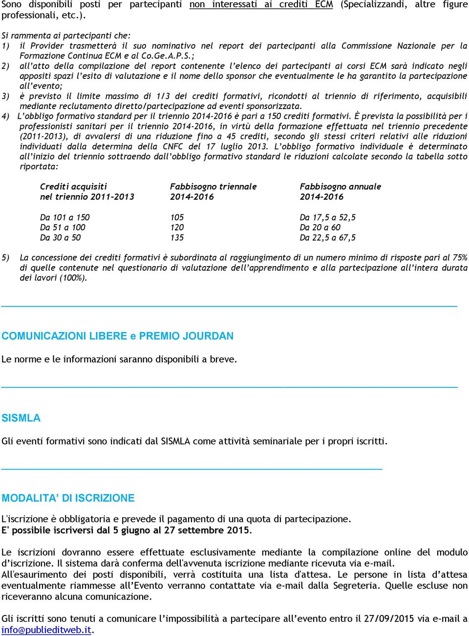 della compilazione del report contenente l elenco dei partecipanti ai corsi ECM sarà indicato negli appositi spazi l esito di valutazione e il nome dello sponsor che eventualmente le ha garantito la