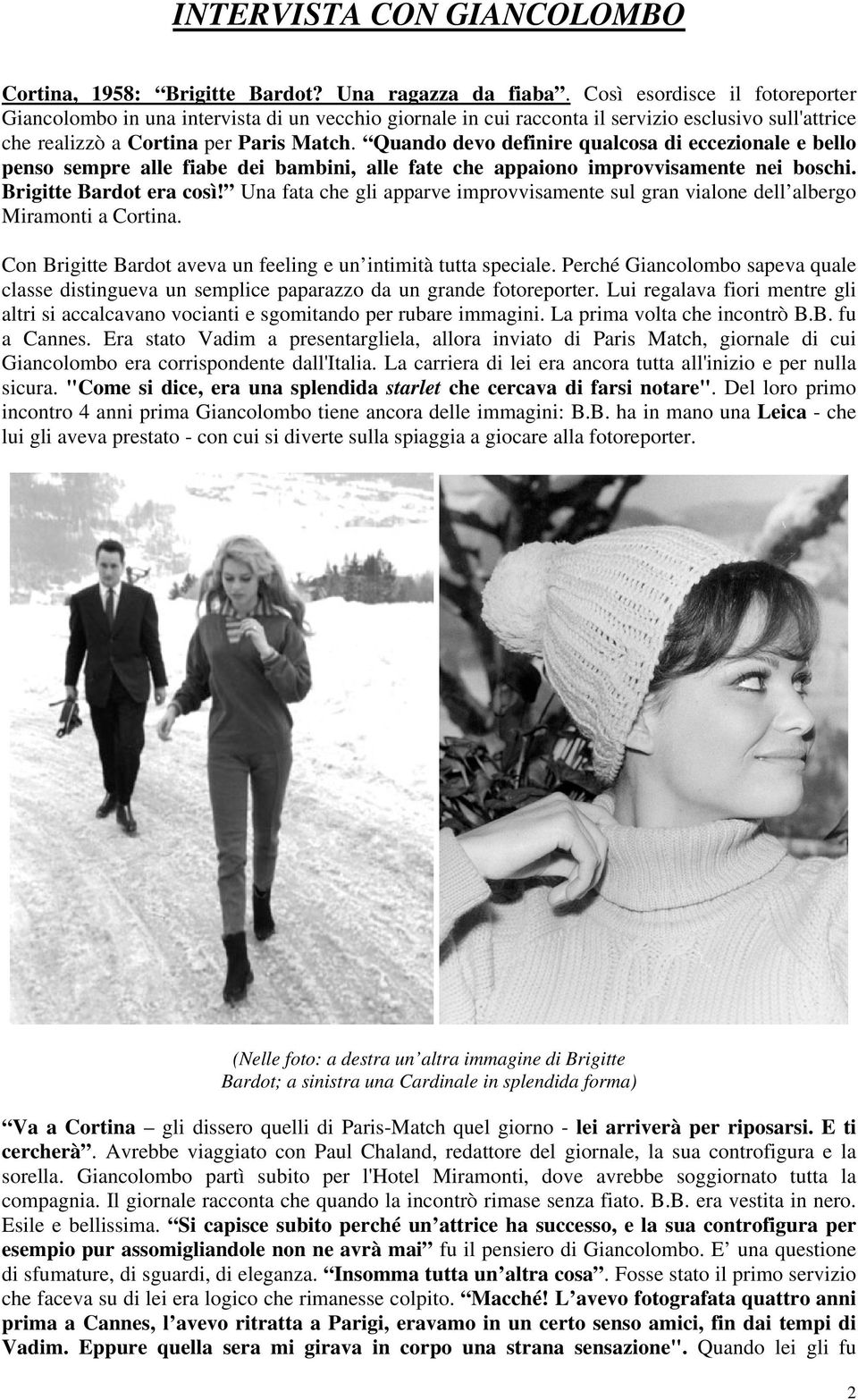 Quando devo definire qualcosa di eccezionale e bello penso sempre alle fiabe dei bambini, alle fate che appaiono improvvisamente nei boschi. Brigitte Bardot era così!