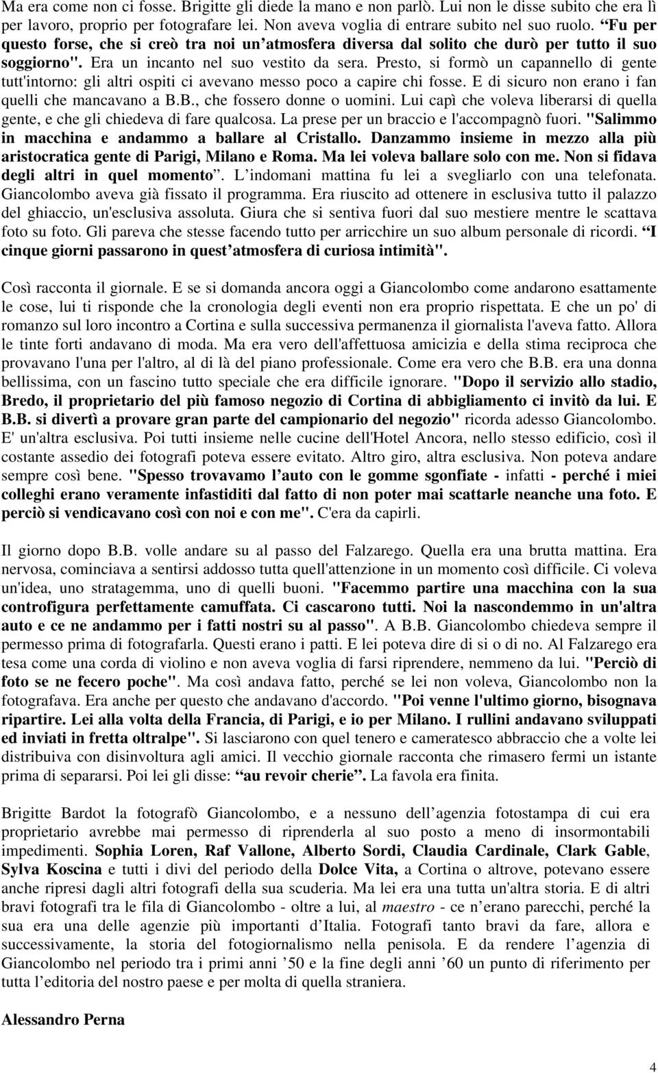 Presto, si formò un capannello di gente tutt'intorno: gli altri ospiti ci avevano messo poco a capire chi fosse. E di sicuro non erano i fan quelli che mancavano a B.B., che fossero donne o uomini.