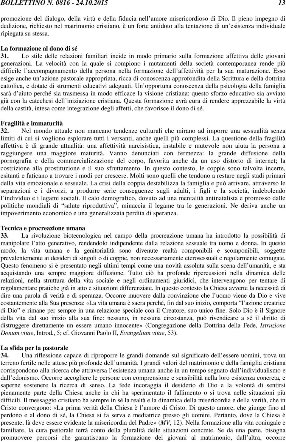 Lo stile delle relazioni familiari incide in modo primario sulla formazione affettiva delle giovani generazioni.