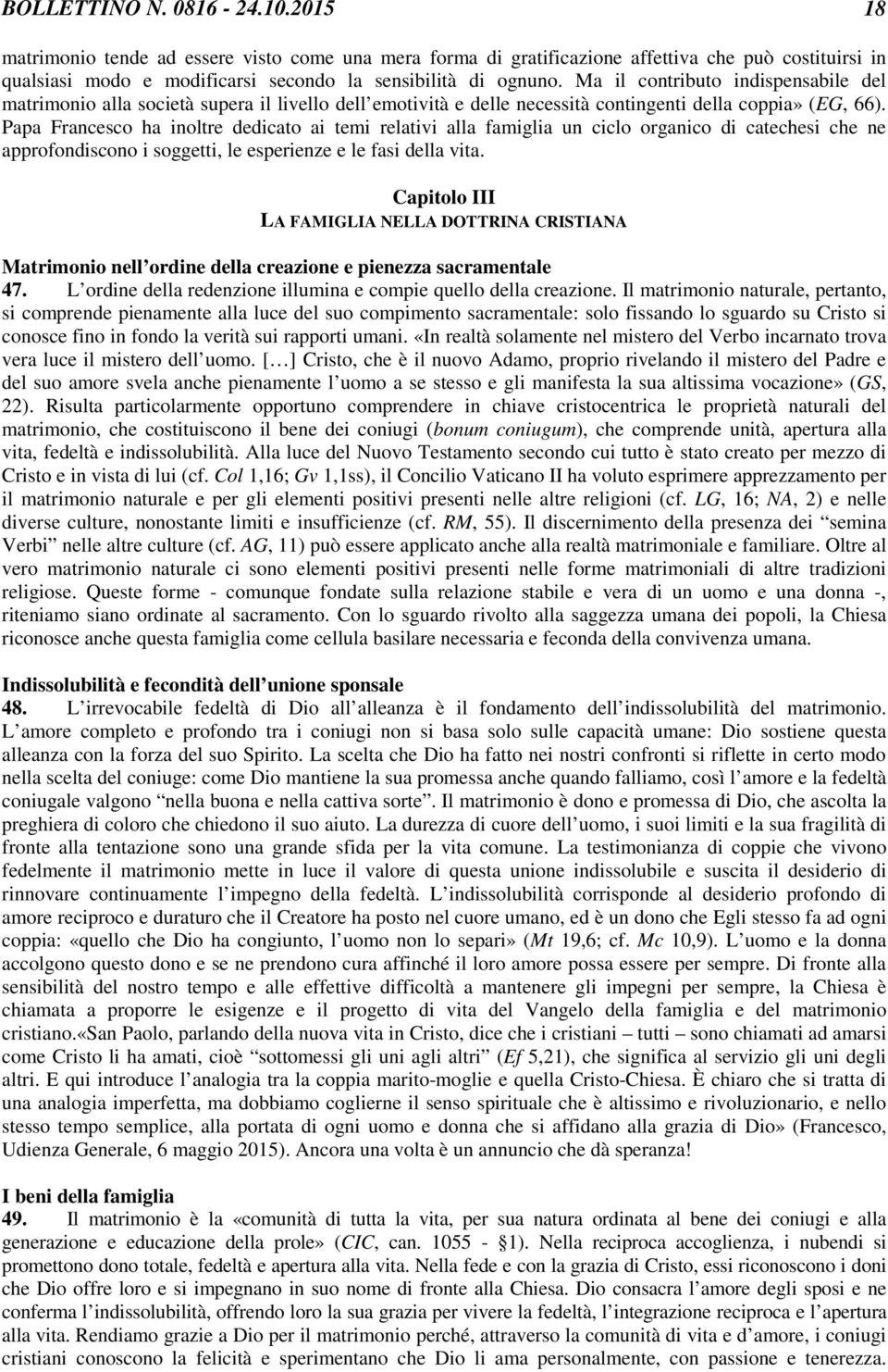 Papa Francesco ha inoltre dedicato ai temi relativi alla famiglia un ciclo organico di catechesi che ne approfondiscono i soggetti, le esperienze e le fasi della vita.