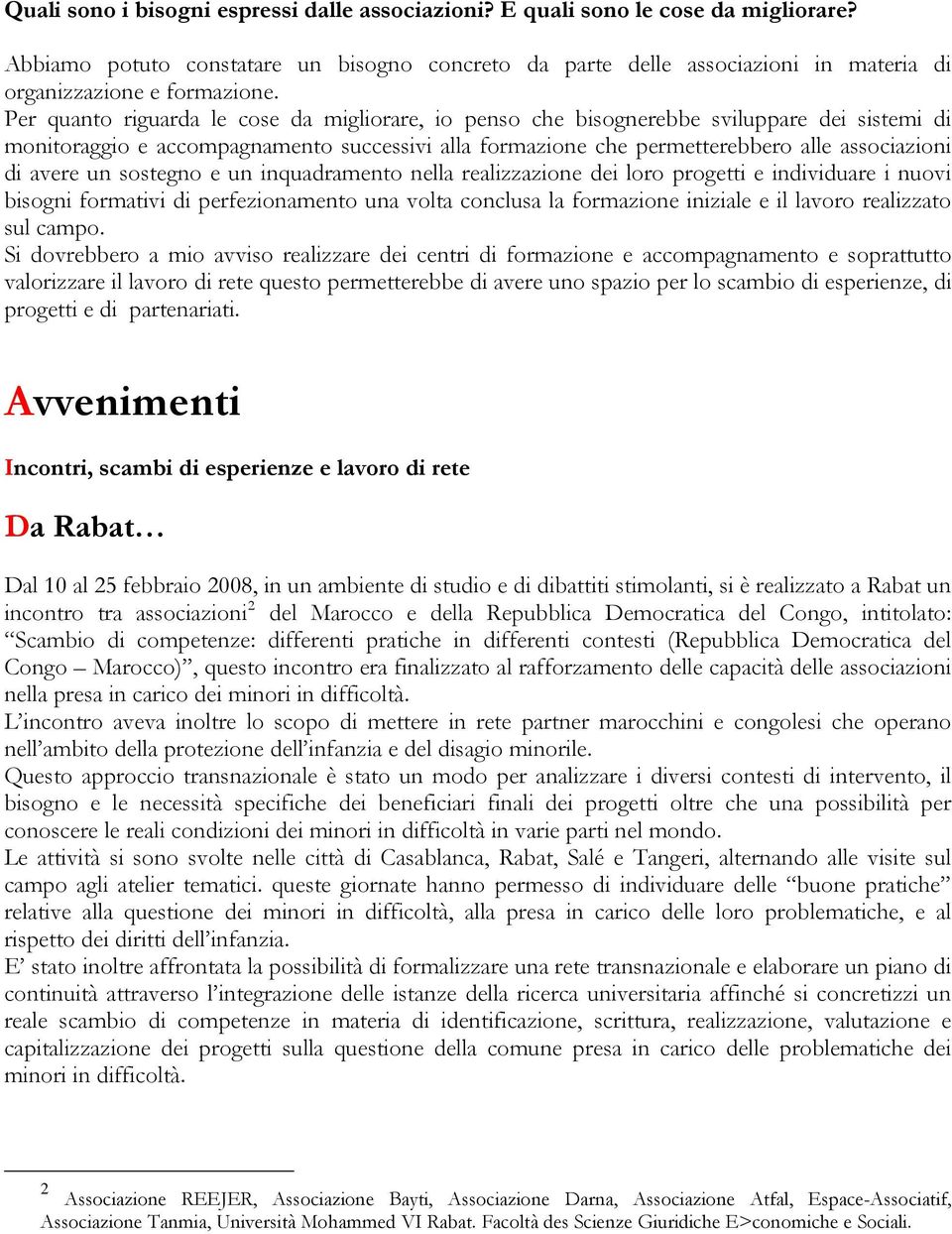 Per quanto riguarda le cose da migliorare, io penso che bisognerebbe sviluppare dei sistemi di monitoraggio e accompagnamento successivi alla formazione che permetterebbero alle associazioni di avere