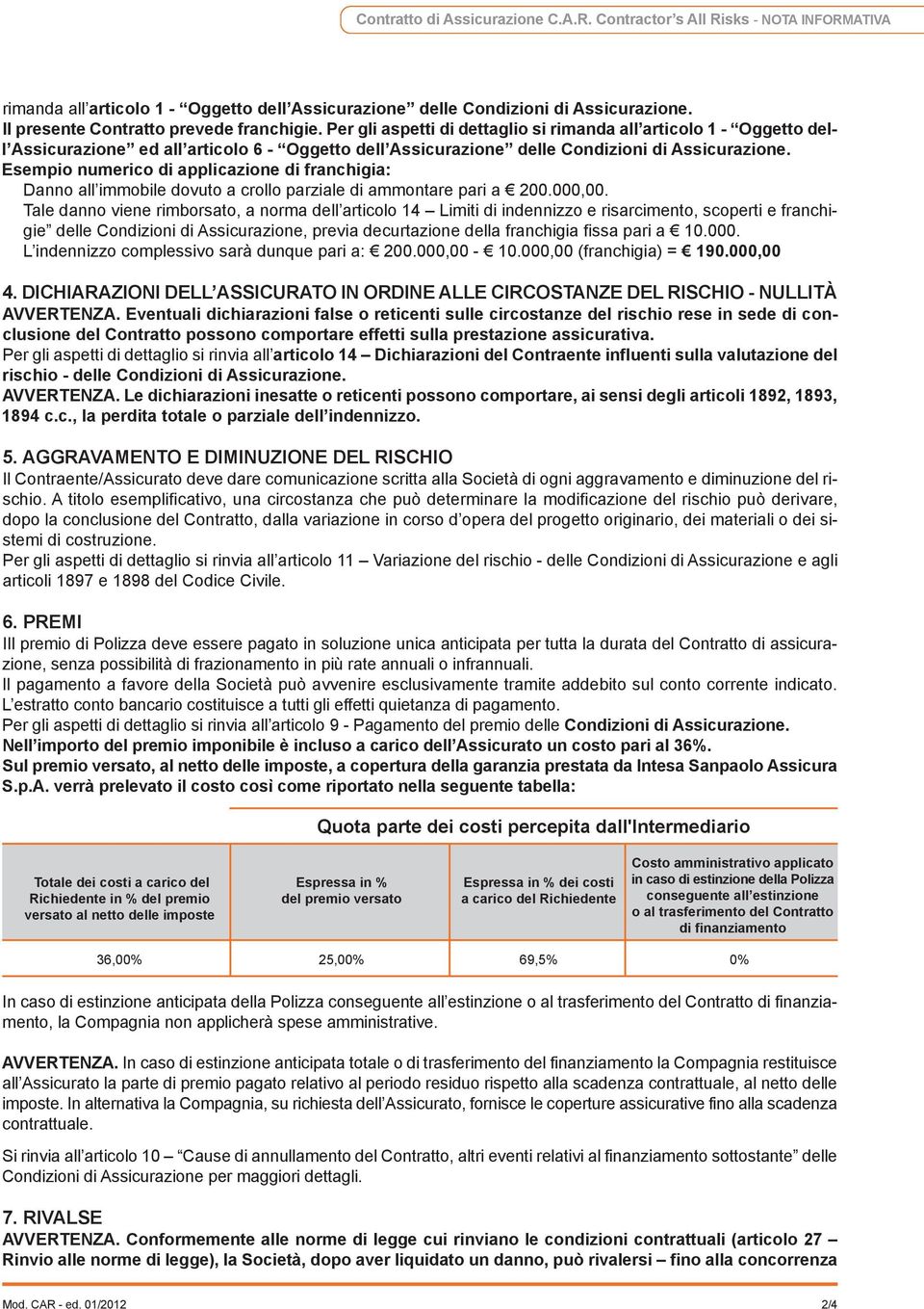 per gli aspetti di dettaglio si rimanda all articolo 1 - oggetto dell Assicurazione ed all articolo 6 - oggetto dell Assicurazione delle Condizioni di Assicurazione.