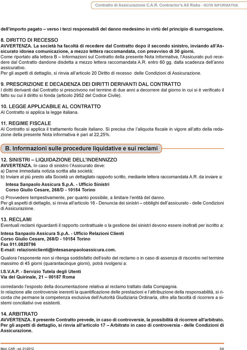 la società ha facoltà di recedere dal Contratto dopo il secondo sinistro, inviando all Assicurato idonea comunicazione, a mezzo lettera raccomandata, con preavviso di 30 giorni.