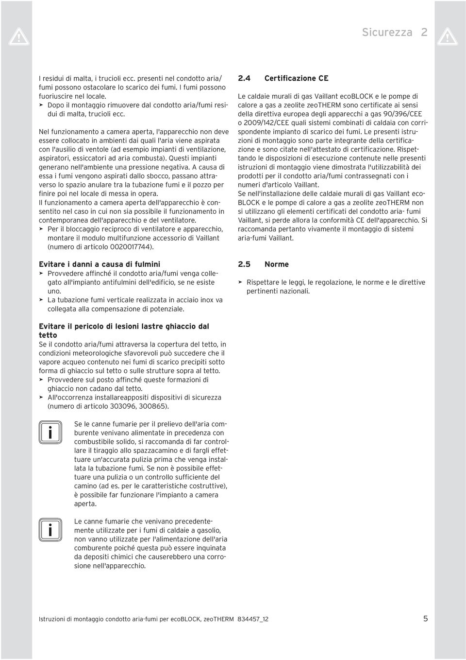 Nel funzonamento a camera aperta, l'appareccho non deve essere collocato n ambent da qual l'ara vene asprata con l'auslo d ventole (ad esempo mpant d ventlazone, asprator, essccator ad ara combusta).