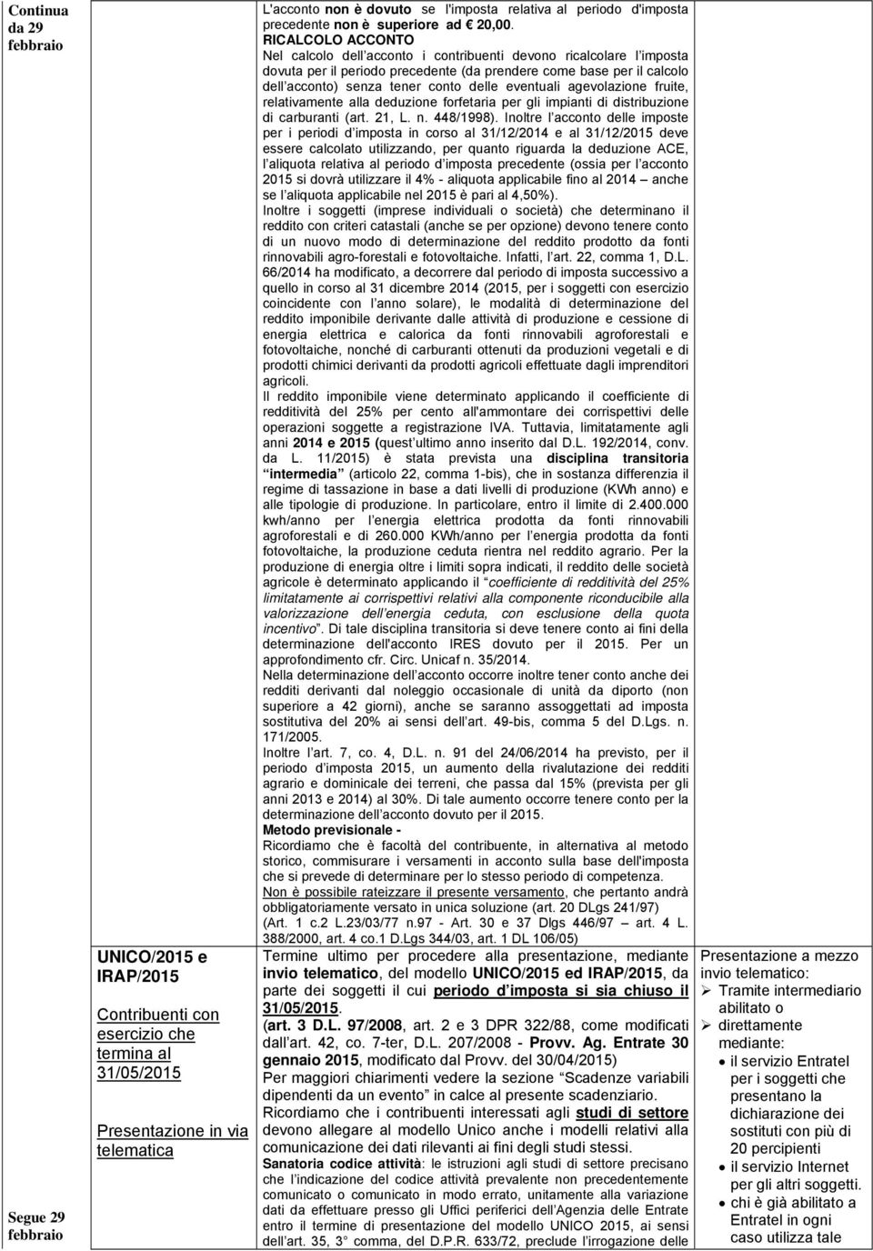 RICALCOLO ACCONTO Nel calcolo dell acconto i contribuenti devono ricalcolare l imposta dovuta per il periodo precedente (da prendere come base per il calcolo dell acconto) senza tener conto delle