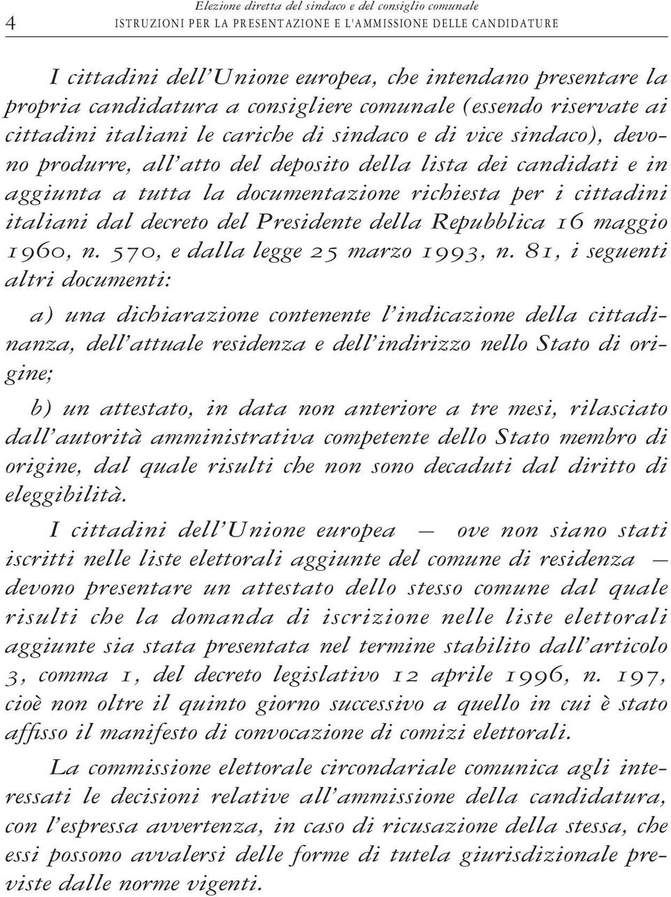 tutta la documentazione richiesta per i cittadini italiani dal decreto del Presidente della Repubblica 16 maggio 1960, n. 570, e dalla legge 25 marzo 1993, n.