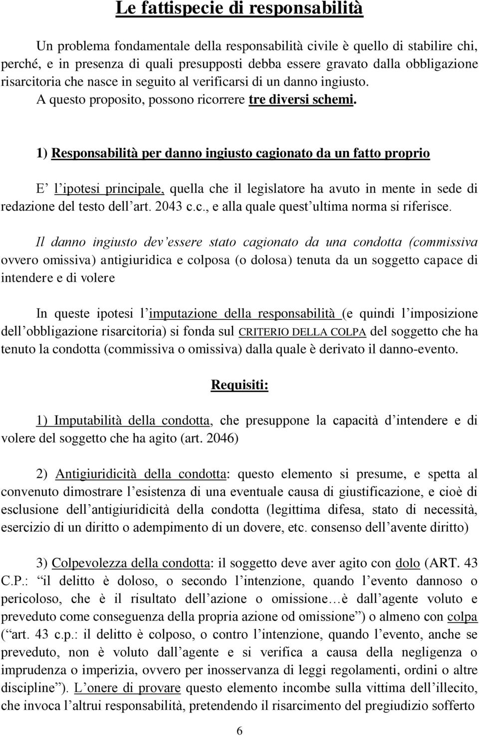 1) Responsabilità per danno ingiusto cagionato da un fatto proprio E l ipotesi principale, quella che il legislatore ha avuto in mente in sede di redazione del testo dell art. 2043 c.c., e alla quale quest ultima norma si riferisce.