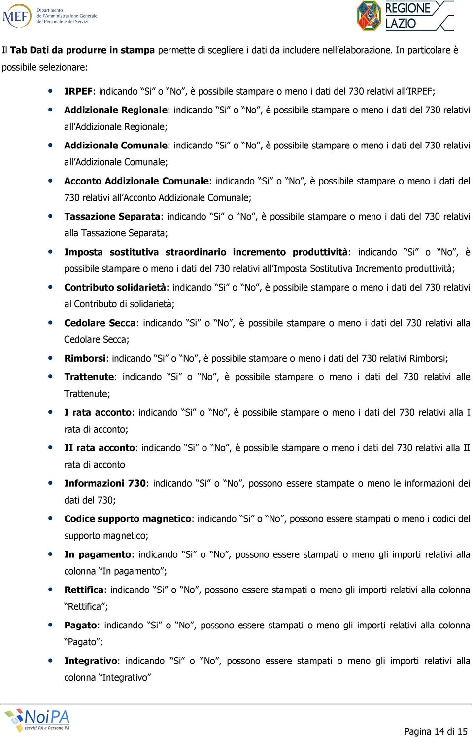 i dati del 730 relativi all Addizionale Regionale; Addizionale Comunale: indicando Si o No, è possibile stampare o meno i dati del 730 relativi all Addizionale Comunale; Acconto Addizionale Comunale: