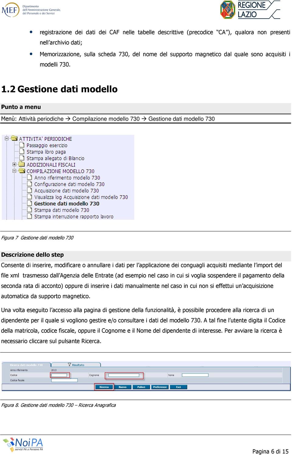 2 Gestione dati modello Punto a menu Menù: Attività periodiche Compilazione modello 730 Gestione dati modello 730 Figura 7 Gestione dati modello 730 Descrizione dello step Consente di inserire,