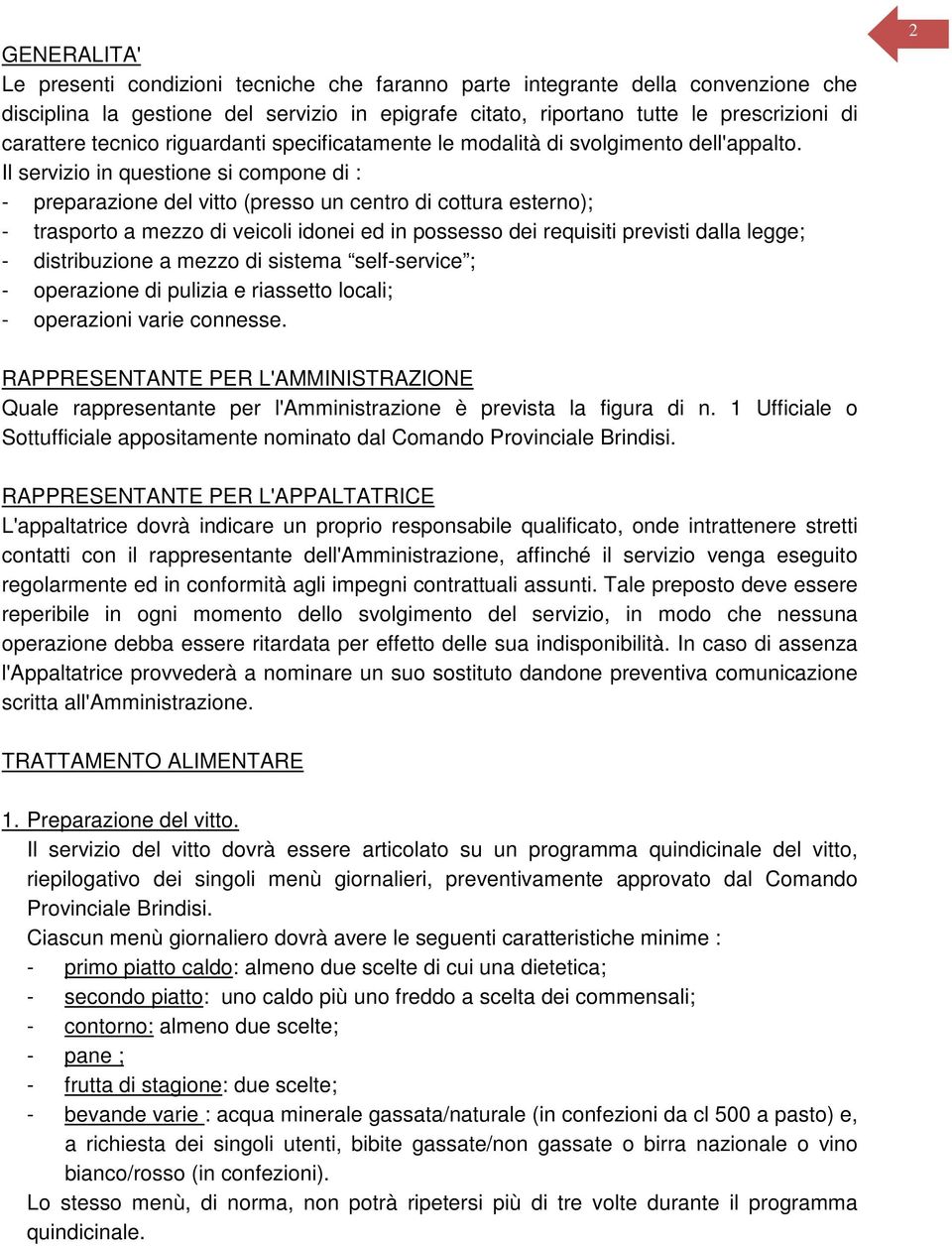 Il servizio in questione si compone di : - preparazione del vitto (presso un centro di cottura esterno); - trasporto a mezzo di veicoli idonei ed in possesso dei requisiti previsti dalla legge; -