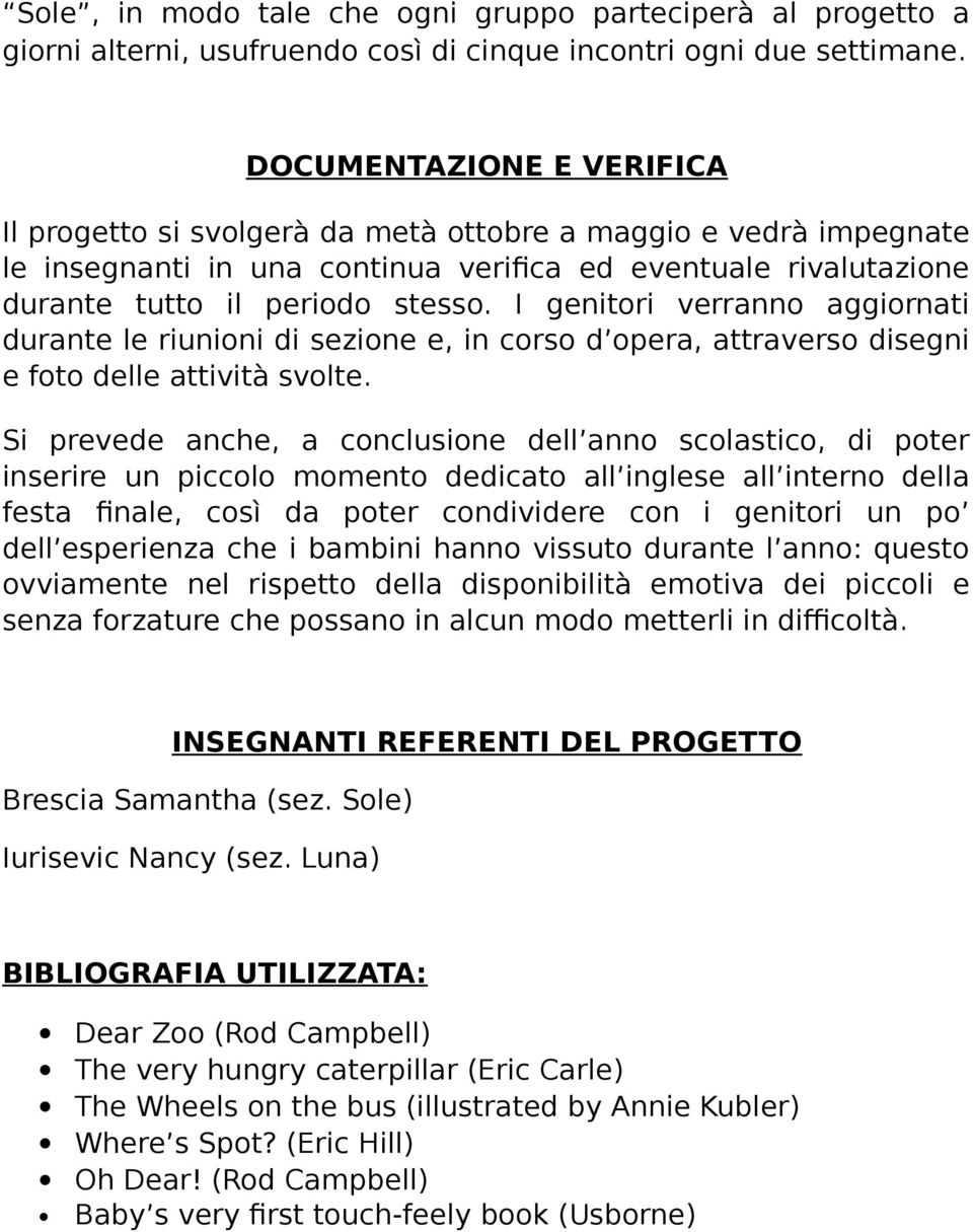 I genitori verranno aggiornati durante le riunioni di sezione e, in corso d opera, attraverso disegni e foto delle attività svolte.