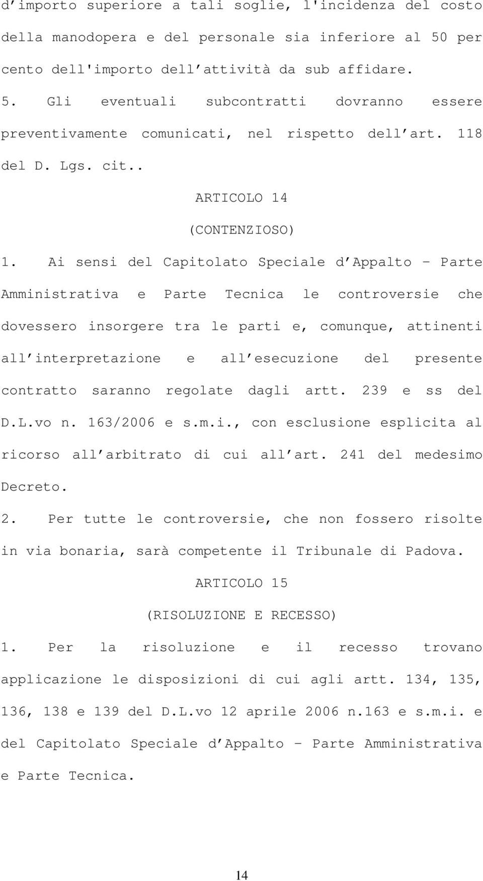 Ai sensi del Capitolato Speciale d Appalto Parte Amministrativa e Parte Tecnica le controversie che dovessero insorgere tra le parti e, comunque, attinenti all interpretazione e all esecuzione del