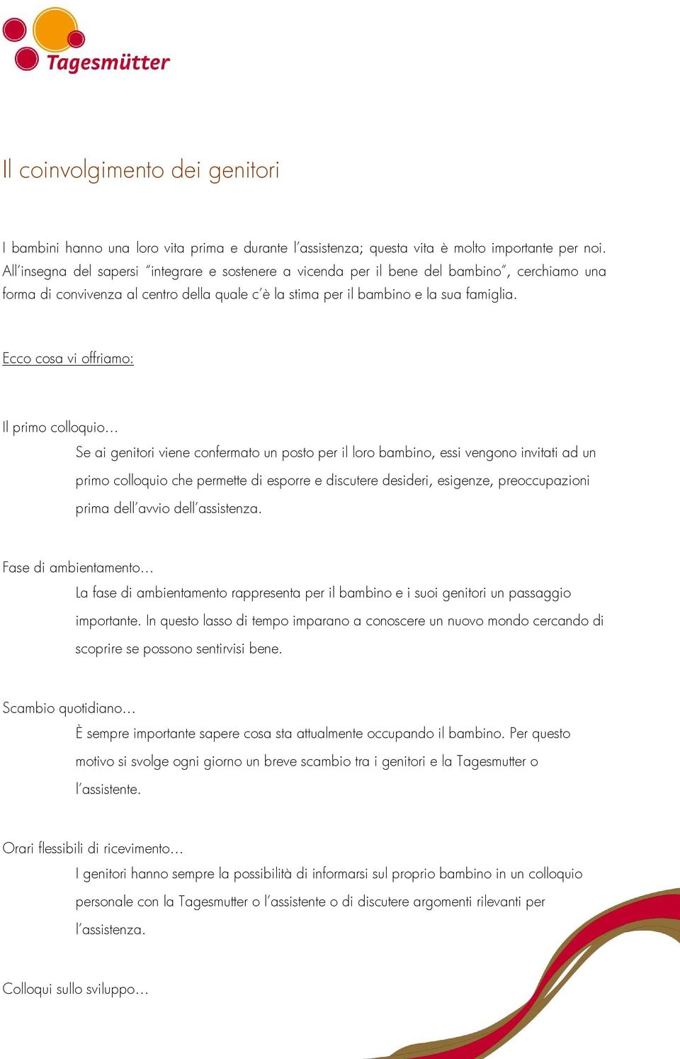 Ecco cosa vi offriamo: Il primo colloquio Se ai genitori viene confermato un posto per il loro bambino, essi vengono invitati ad un primo colloquio che permette di esporre e discutere desideri,