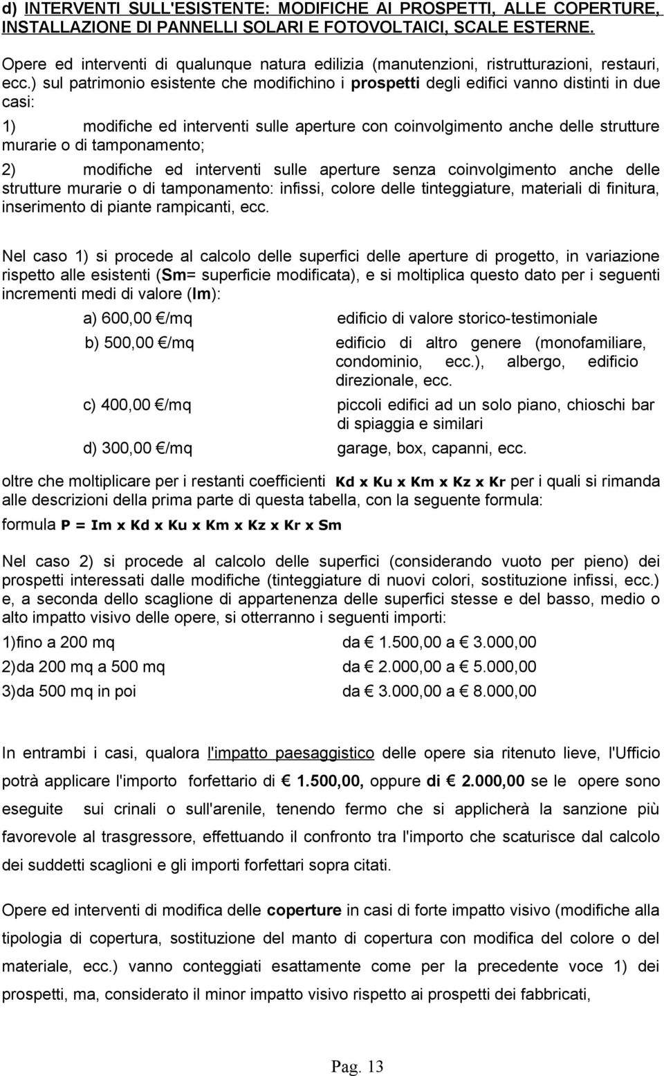 ) sul patrimonio esistente che modifichino i prospetti degli edifici vanno distinti in due casi: 1) modifiche ed interventi sulle aperture con coinvolgimento anche delle strutture murarie o di