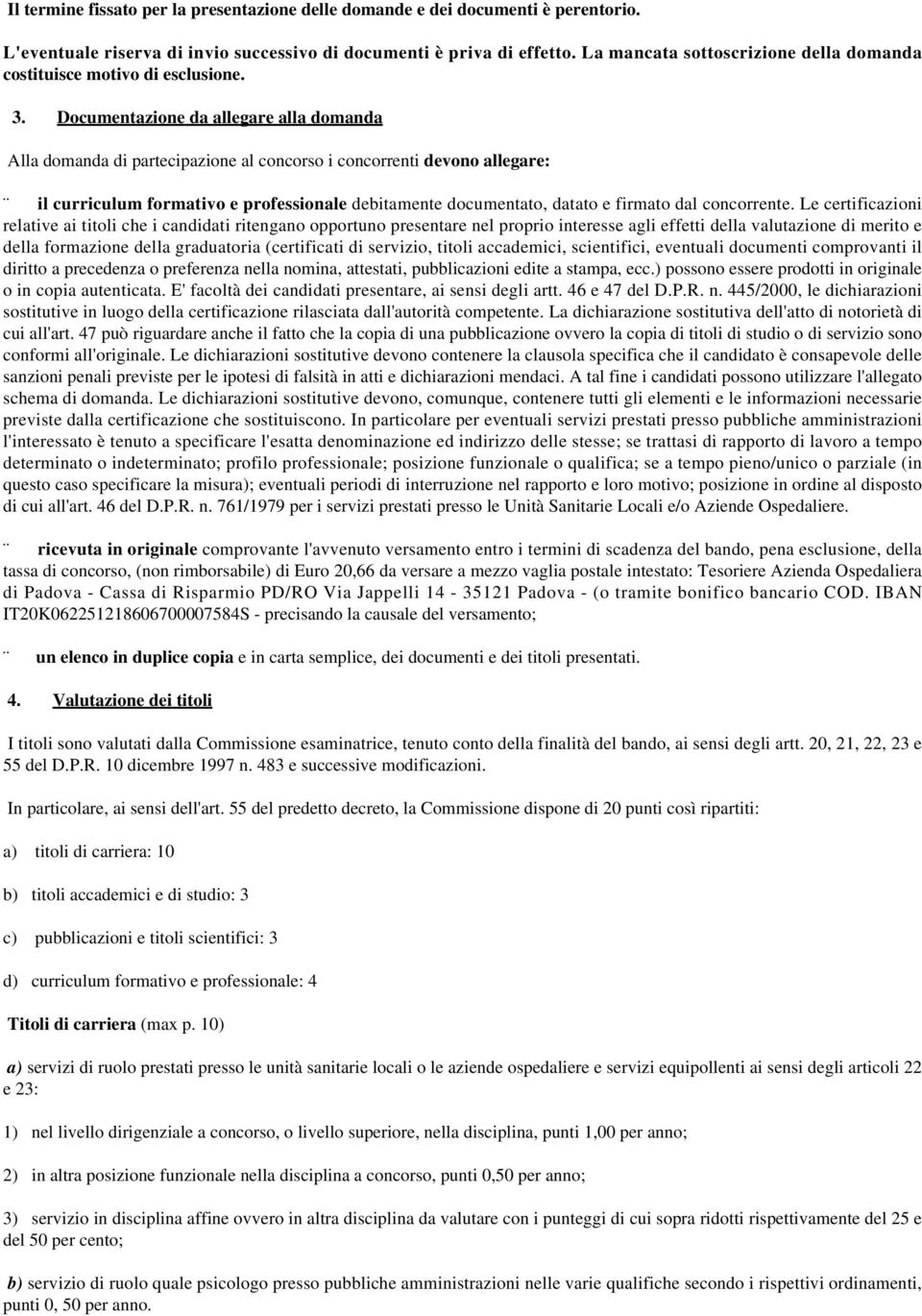 Documentazione da allegare alla domanda Alla domanda di partecipazione al concorso i concorrenti devono allegare: il curriculum formativo e professionale debitamente documentato, datato e firmato dal