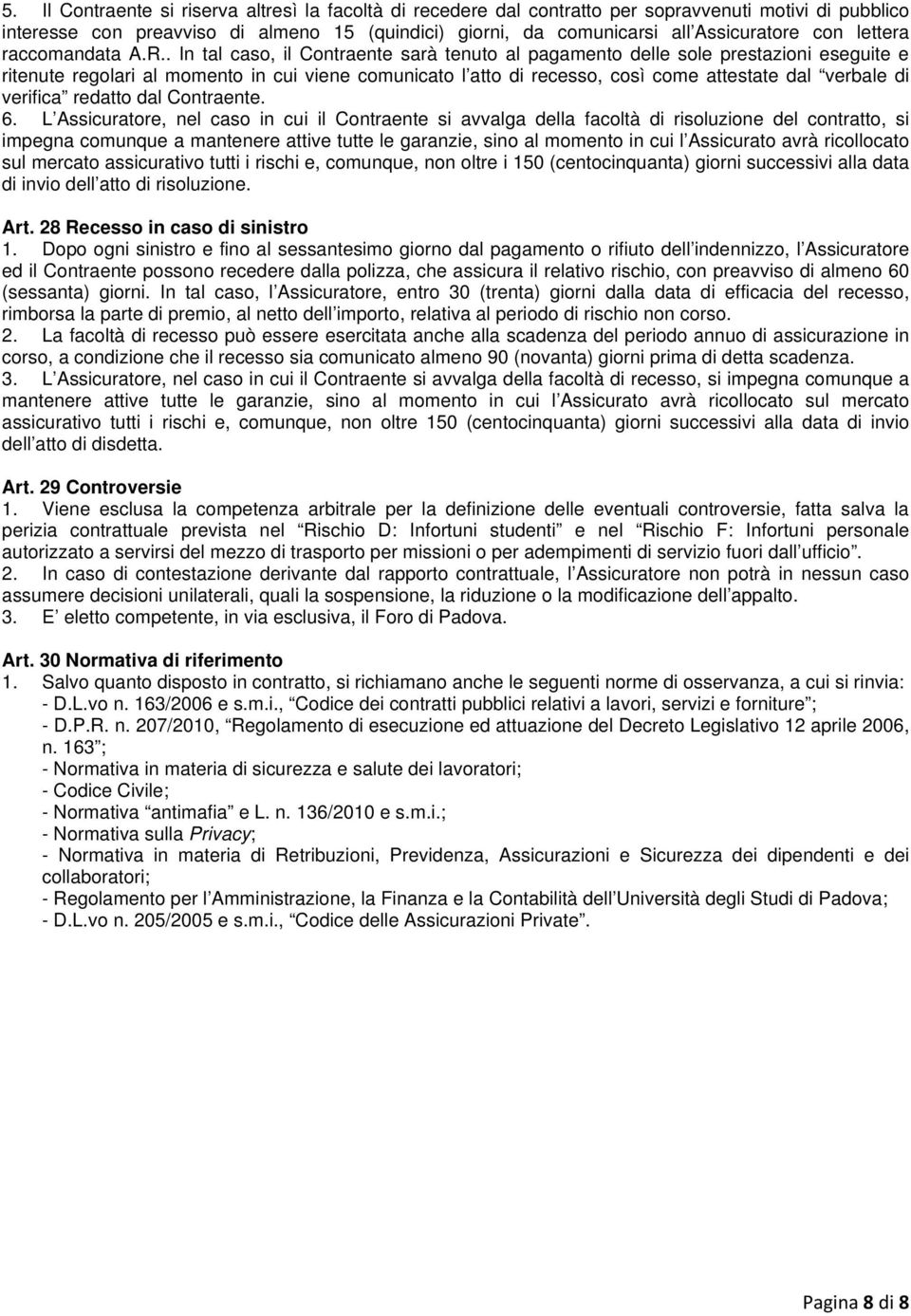 . In tal caso, il Contraente sarà tenuto al pagamento delle sole prestazioni eseguite e ritenute regolari al momento in cui viene comunicato l atto di recesso, così come attestate dal verbale di