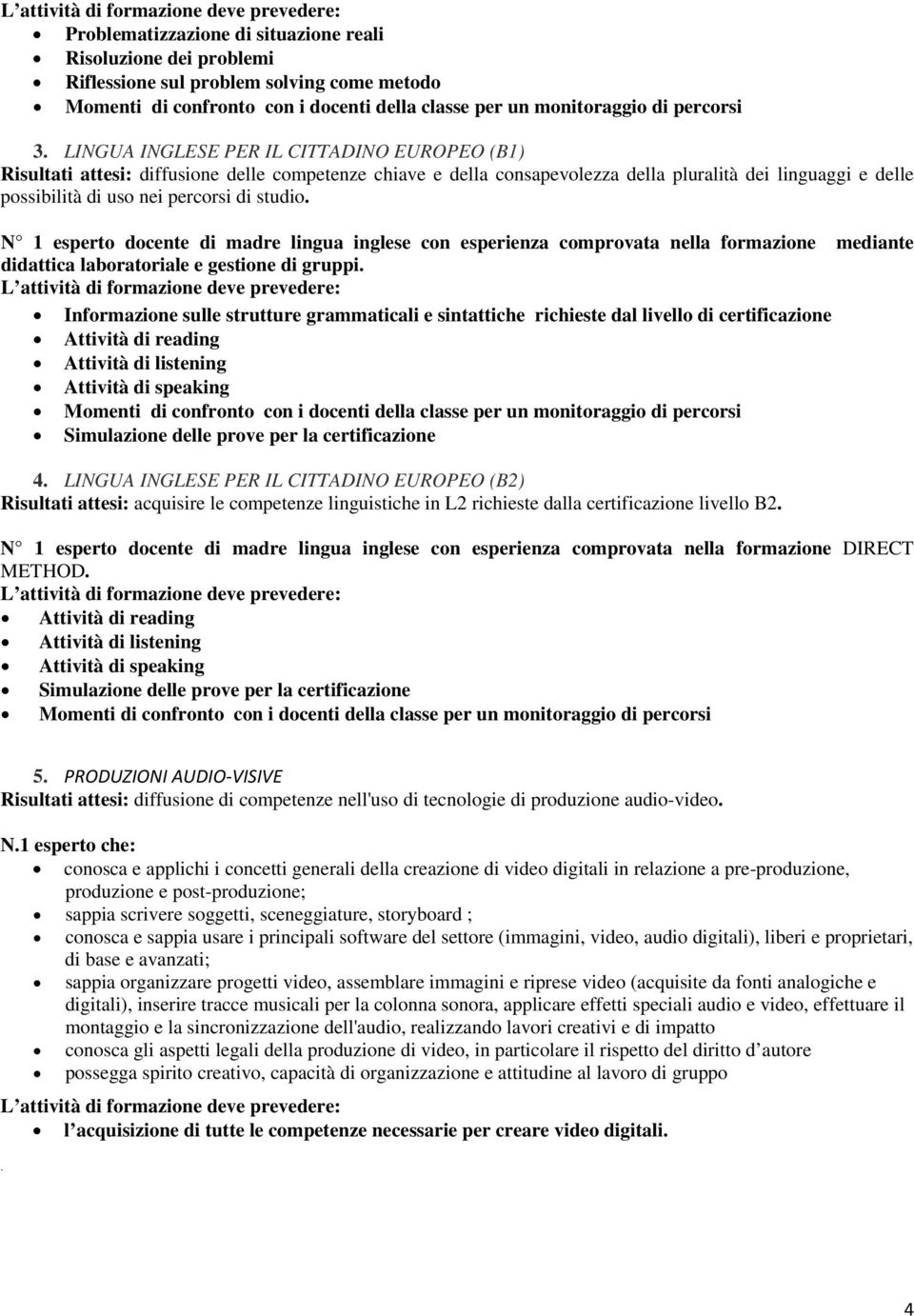 studio. N 1 esperto docente di madre lingua inglese con esperienza comprovata nella formazione mediante didattica laboratoriale e gestione di gruppi.