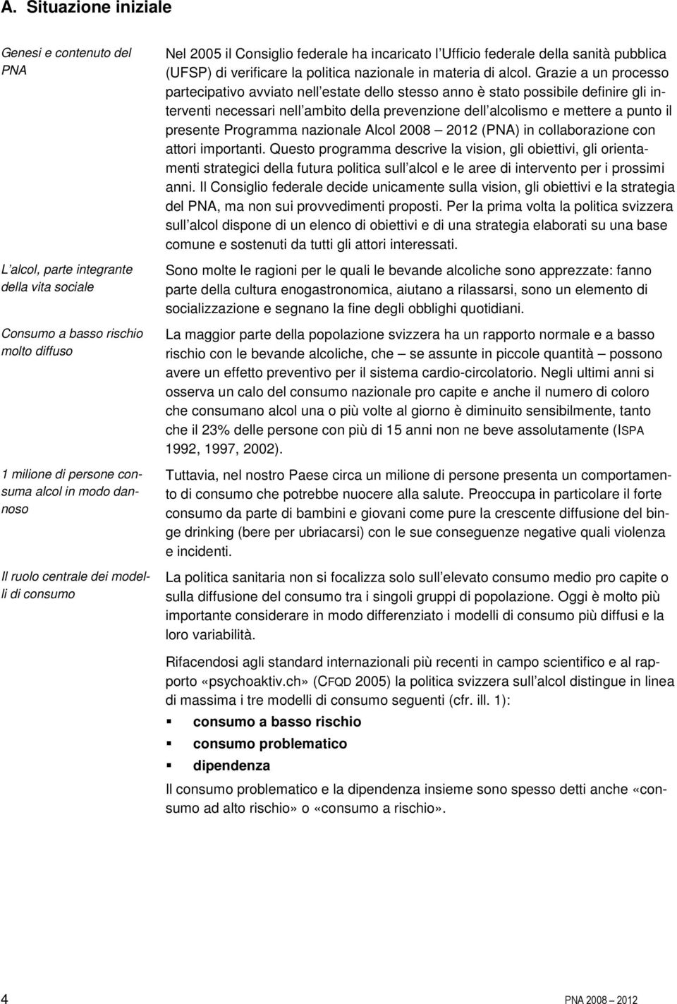 Grazie a un processo partecipativo avviato nell estate dello stesso anno è stato possibile definire gli interventi necessari nell ambito della prevenzione dell alcolismo e mettere a punto il presente