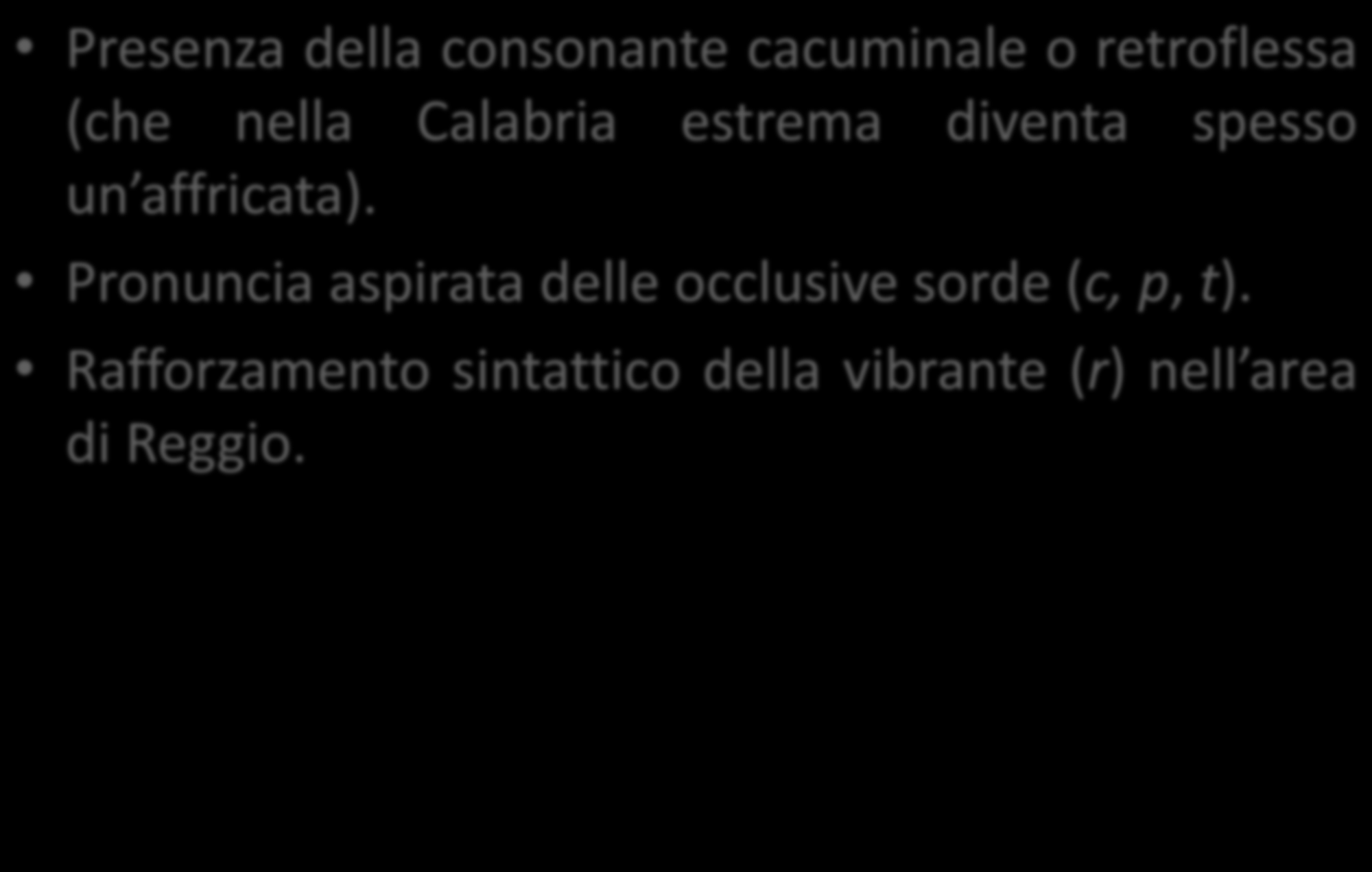 Presenza della consonante cacuminale o retroflessa (che nella Calabria estrema diventa spesso un affricata).