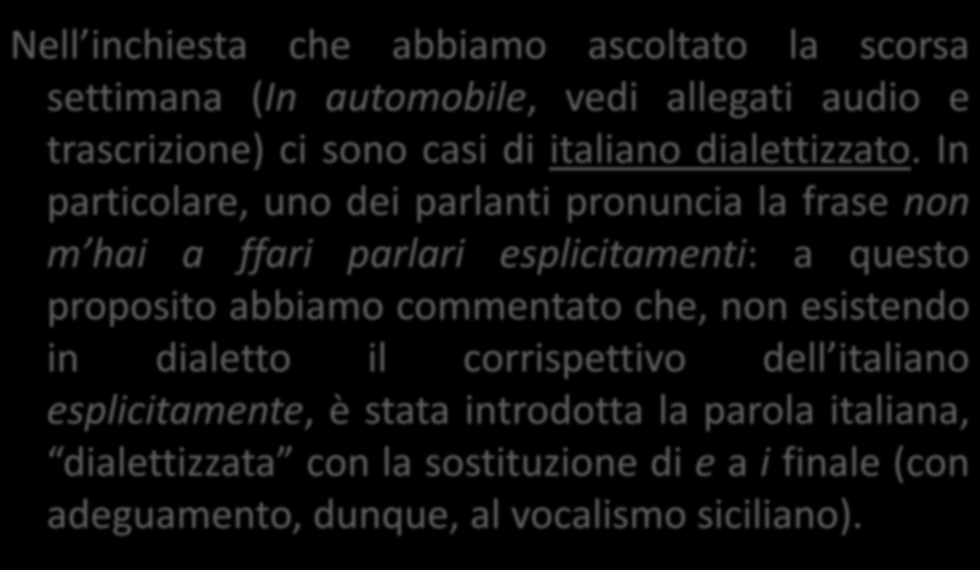 Vediamo qualche esempio di varietà intermedie, oltre all italiano regionale Nell inchiesta che abbiamo ascoltato la scorsa settimana (In automobile, vedi allegati audio e trascrizione) ci sono casi