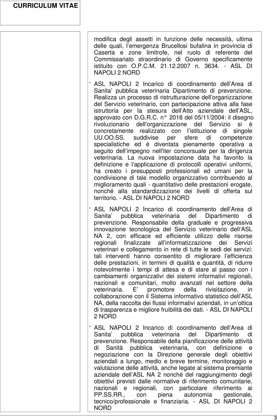 Realizza un processo di ristrutturazione dell organizzazione del Servizio veterinario, con partecipazione attiva alla fase istruttoria per la stesura dell Atto aziendale dell ASL, approvato con D.G.R.C.