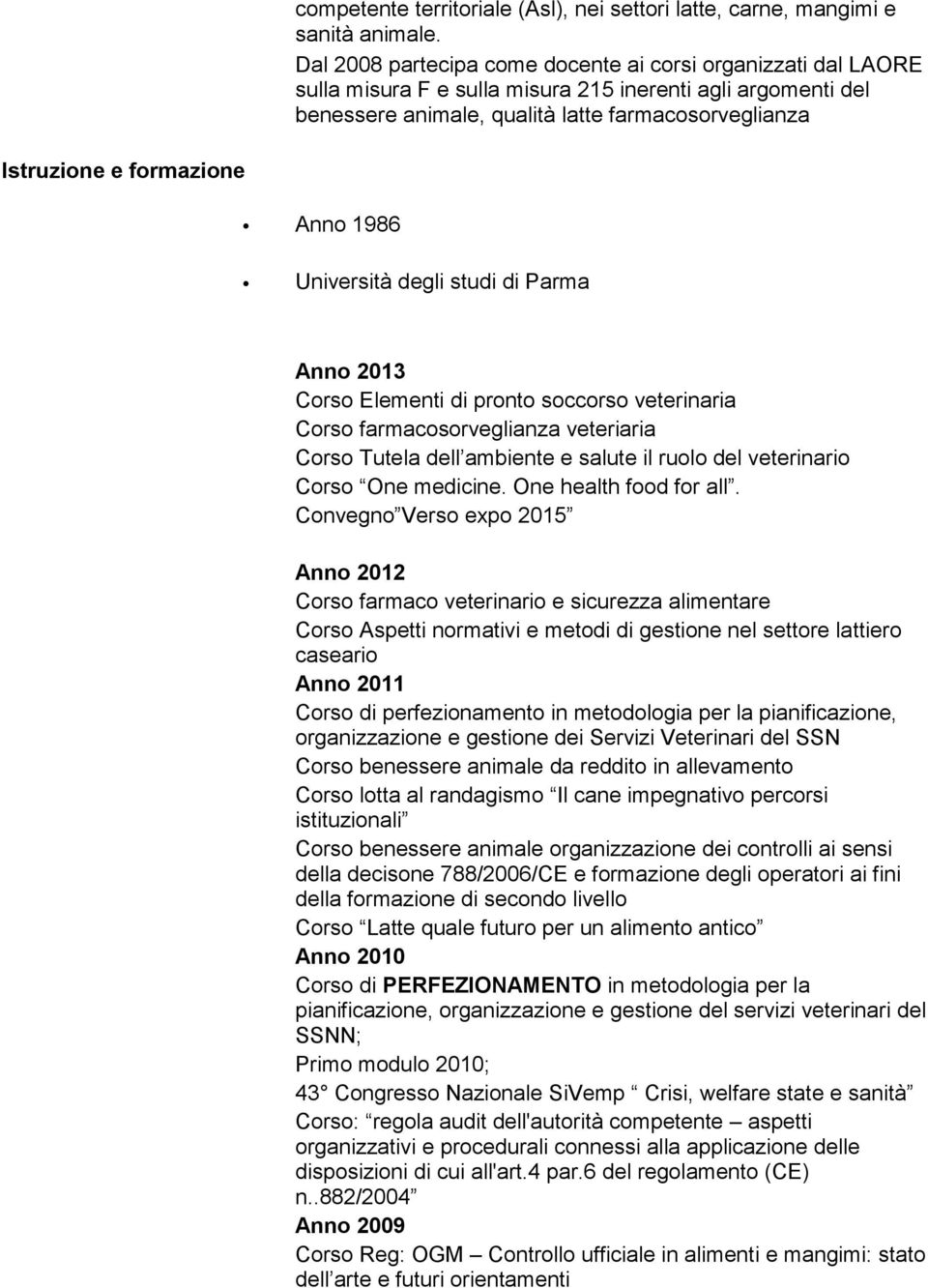 formazione Anno 1986 Università degli studi di Parma Anno 2013 Corso Elementi di pronto soccorso veterinaria Corso farmacosorveglianza veteriaria Corso Tutela dell ambiente e salute il ruolo del