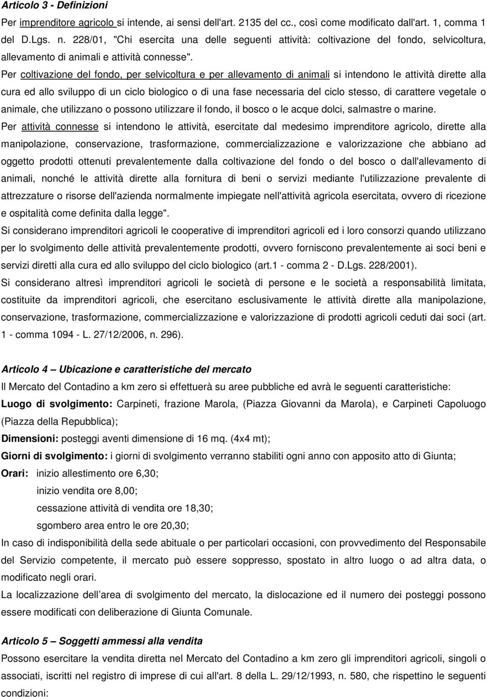 Per coltivazione del fondo, per selvicoltura e per allevamento di animali si intendono le attività dirette alla cura ed allo sviluppo di un ciclo biologico o di una fase necessaria del ciclo stesso,