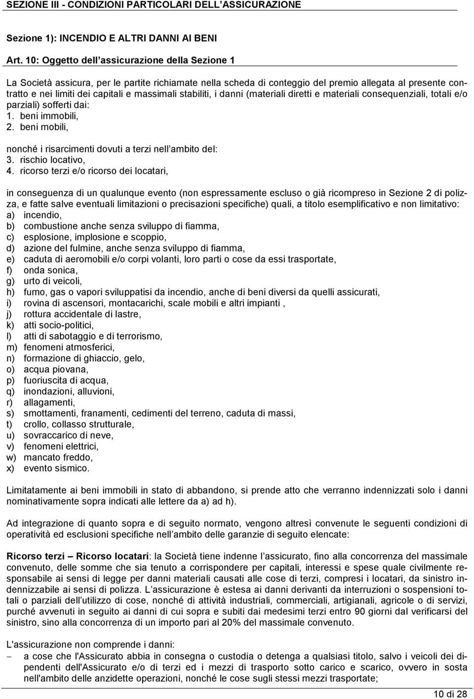 stabiliti, i danni (materiali diretti e materiali consequenziali, totali e/o parziali) sofferti dai: 1. beni immobili, 2. beni mobili, nonché i risarcimenti dovuti a terzi nell ambito del: 3.