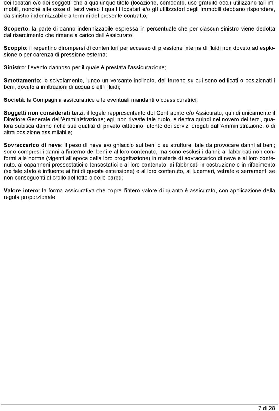 Scoperto: la parte di danno indennizzabile espressa in percentuale che per ciascun sinistro viene dedotta dal risarcimento che rimane a carico dell Assicurato; Scoppio: il repentino dirompersi di