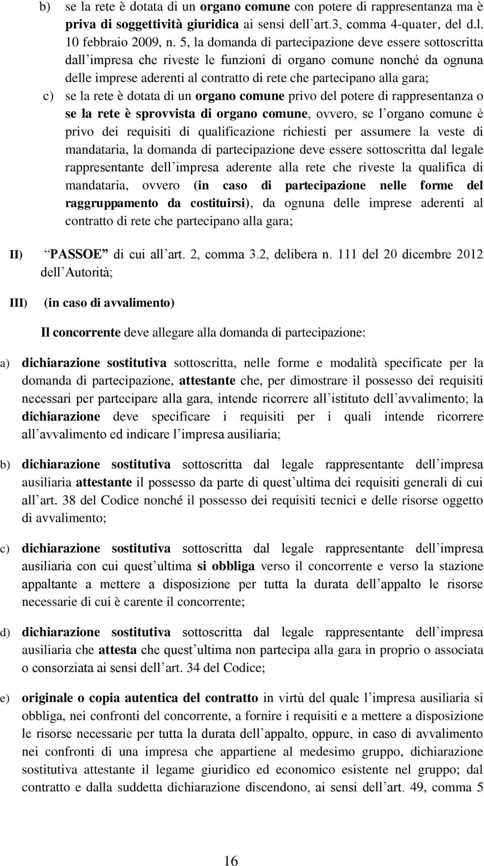 c) se la rete è dotata di un organo comune privo del potere di rappresentanza o se la rete è sprovvista di organo comune, ovvero, se l organo comune è privo dei requisiti di qualificazione richiesti