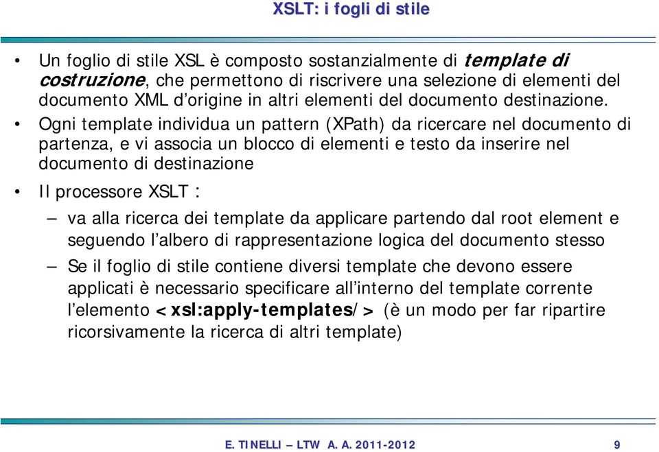 Ogni template individua un pattern (XPath) da ricercare nel documento di partenza, e vi associa un blocco di elementi e testo da inserire nel documento di destinazione Il processore XSLT : va alla