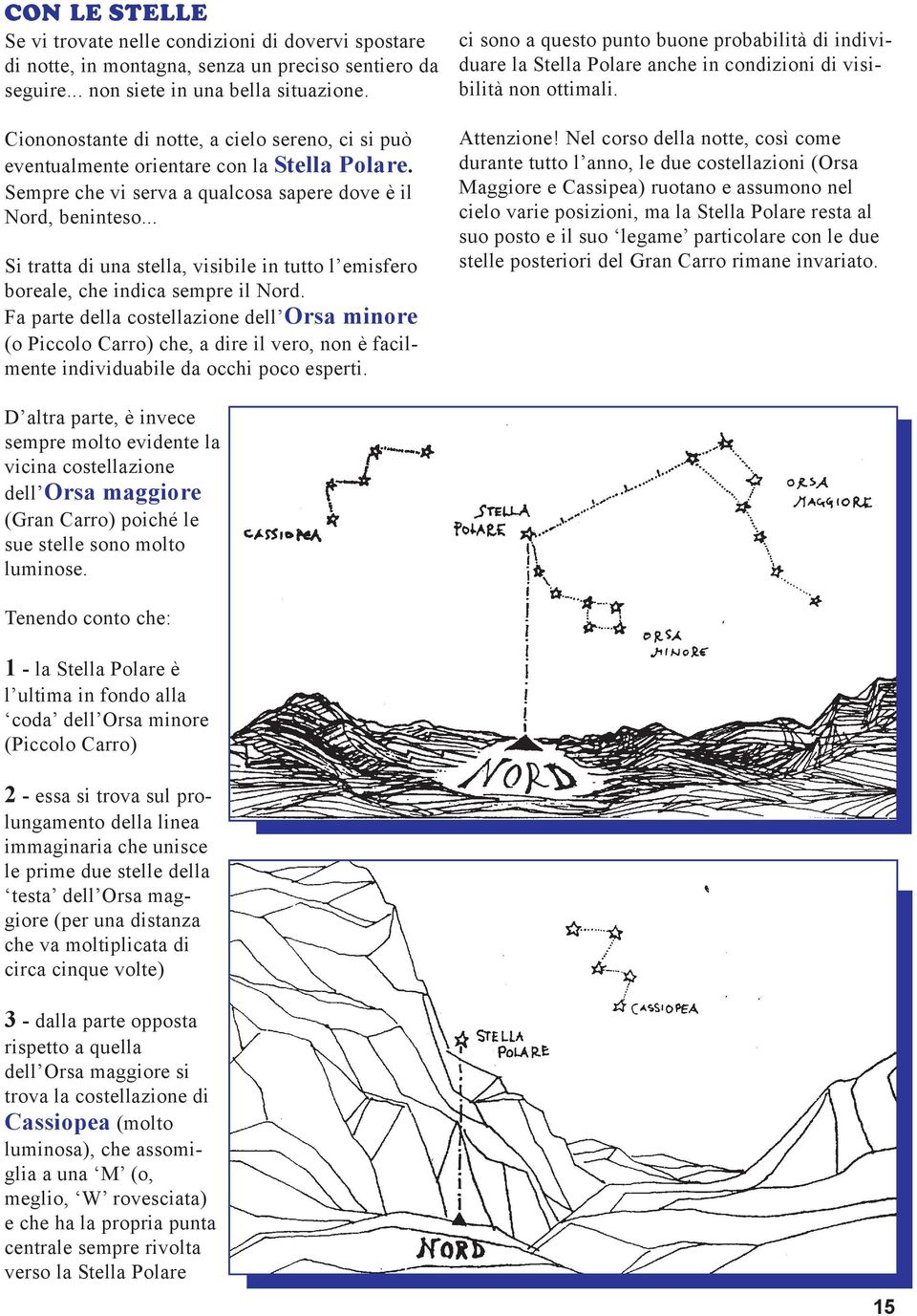 .. Si tratta di una stella, visibile in tutto l emisfero boreale, che indica sempre il Nord.