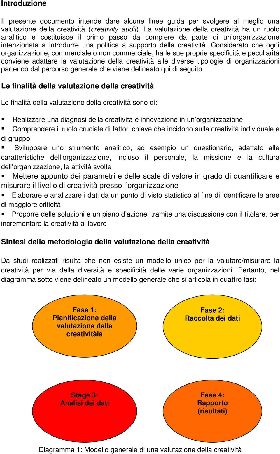 Considerato che ogni organizzazione, commerciale o non commerciale, ha le sue proprie specificità e peculiarità conviene adattare la valutazione della creatività alle diverse tipologie di