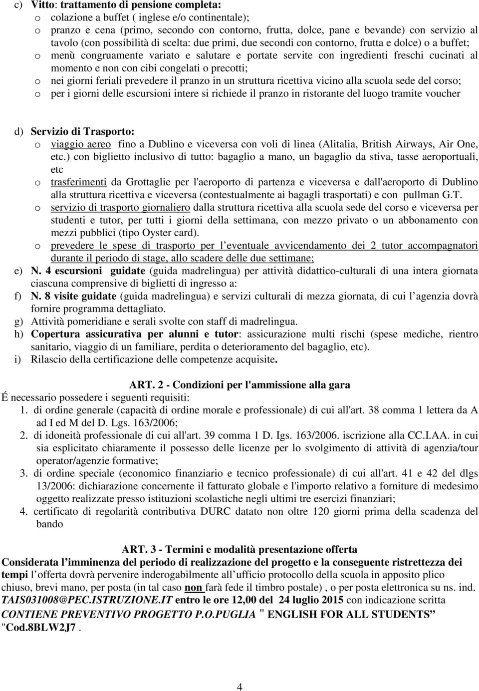 cibi congelati o precotti; o nei giorni feriali prevedere il pranzo in un struttura ricettiva vicino alla scuola sede del corso; o per i giorni delle escursioni intere si richiede il pranzo in