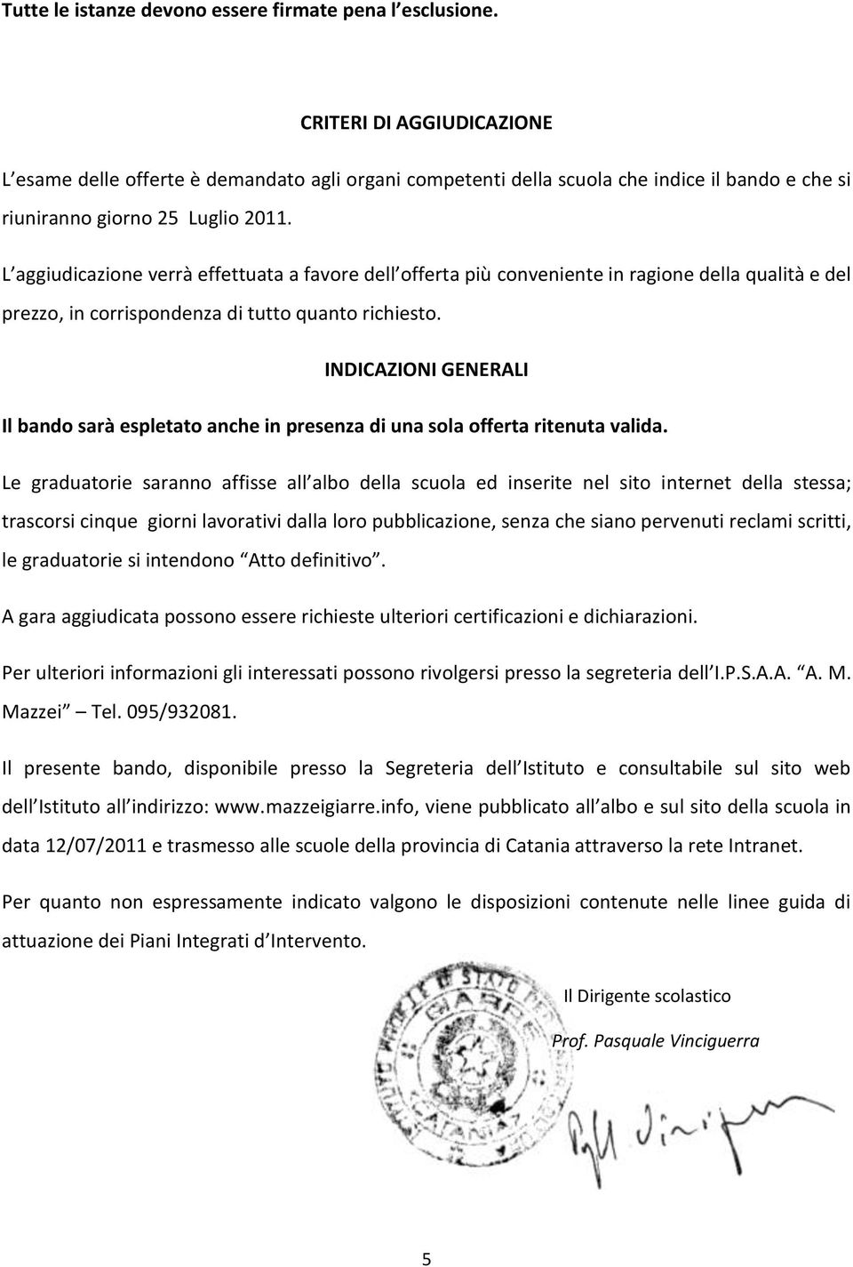 L aggiudicazione verrà effettuata a favore dell offerta più conveniente in ragione della qualità e del prezzo, in corrispondenza di tutto quanto richiesto.