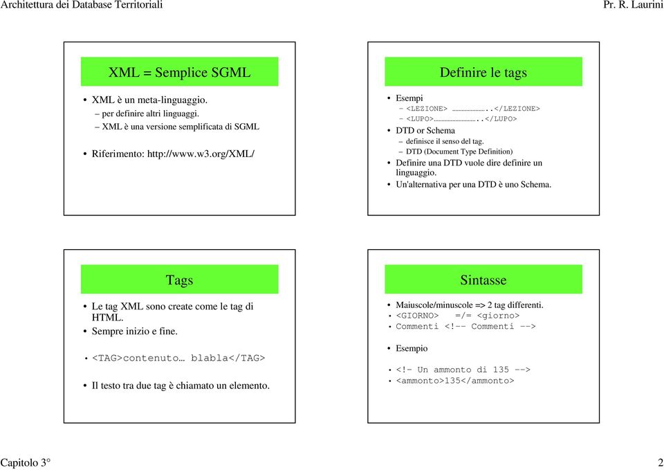 DTD (Document Type Definition) Definire una DTD vuole dire definire un linguaggio. Un'alternativa per una DTD è uno Schema. Tags Le tag ML sono create come le tag di HTML.