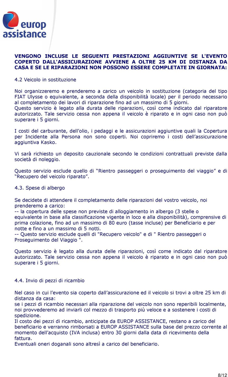 necessario al completamento dei lavori di riparazione fino ad un massimo di 5 giorni. Questo servizio è legato alla durata delle riparazioni, così come indicato dal riparatore autorizzato.