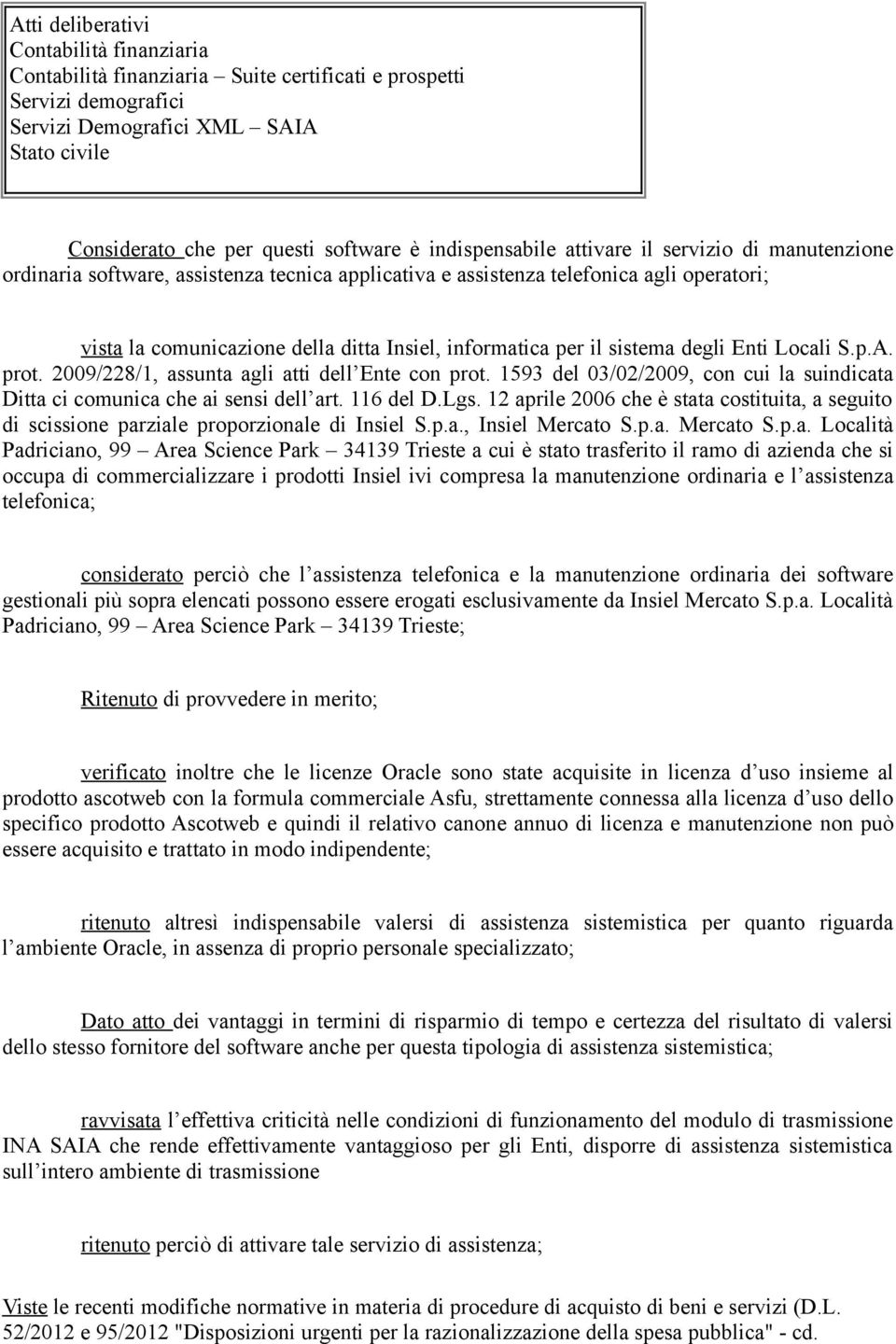 1593 del 03/02/2009, con cui la suindicata Ditta ci comunica che ai sensi dell art. 116 del D.Lgs. 12 aprile 2006 che è stata costituita, a seguito di scissione parziale proporzionale di Insiel S.p.a., Insiel Mercato S.