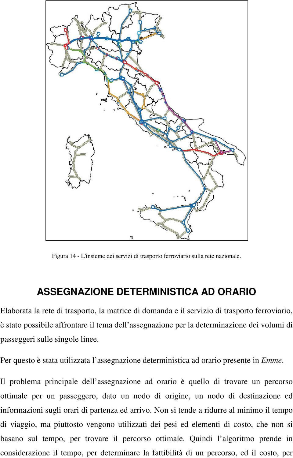 determinazione dei volumi di passeggeri sulle singole linee. Per questo è stata utilizzata l assegnazione deterministica ad orario presente in Emme.